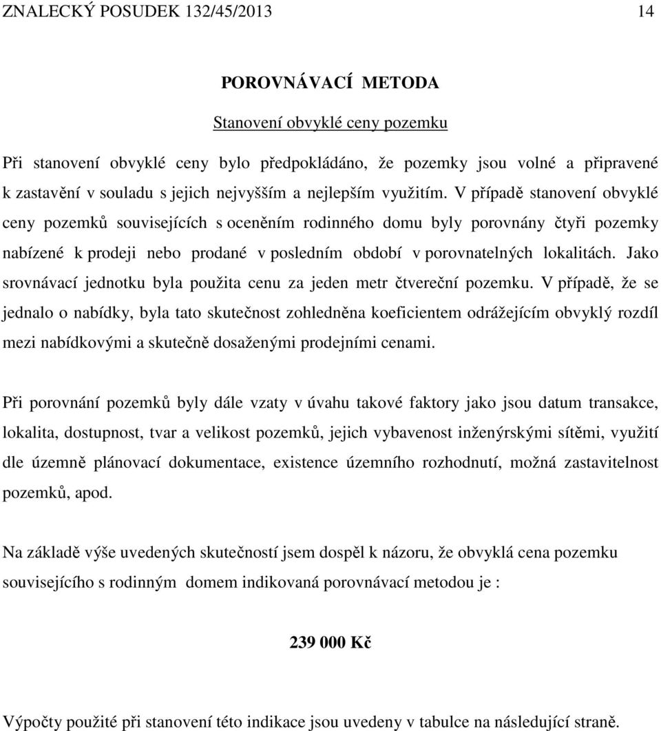 V případě stanovení obvyklé ceny pozemků souvisejících s oceněním rodinného domu byly porovnány čtyři pozemky nabízené k prodeji nebo prodané v posledním období v porovnatelných lokalitách.