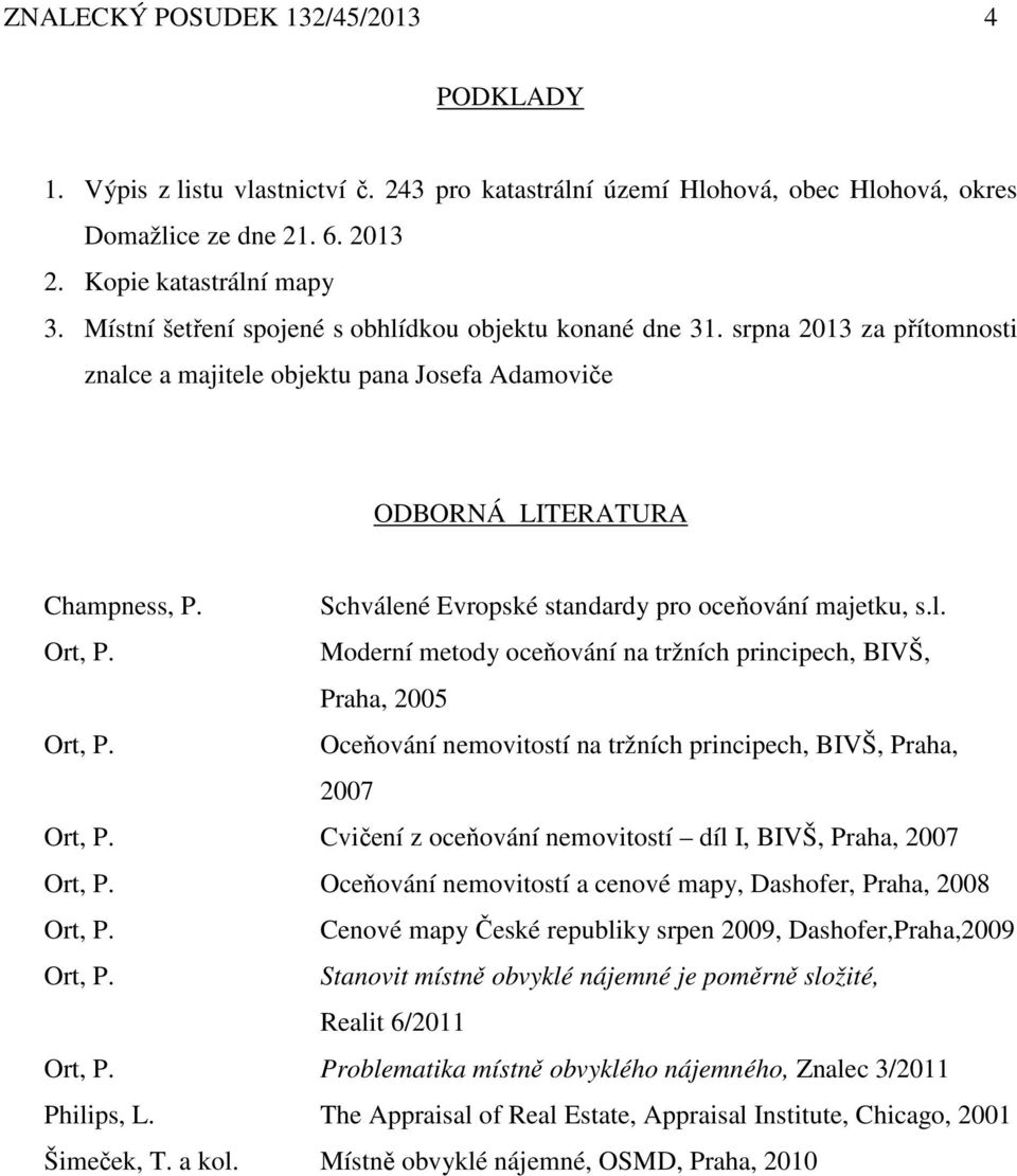 Schválené Evropské standardy pro oceňování majetku, s.l. Ort, P. Moderní metody oceňování na tržních principech, BIVŠ, Praha, 2005 Ort, P.