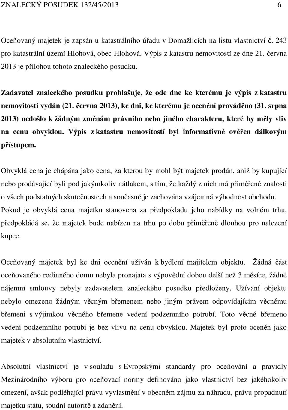 června 2013), ke dni, ke kterému je ocenění prováděno (31. srpna 2013) nedošlo k žádným změnám právního nebo jiného charakteru, které by měly vliv na cenu obvyklou.