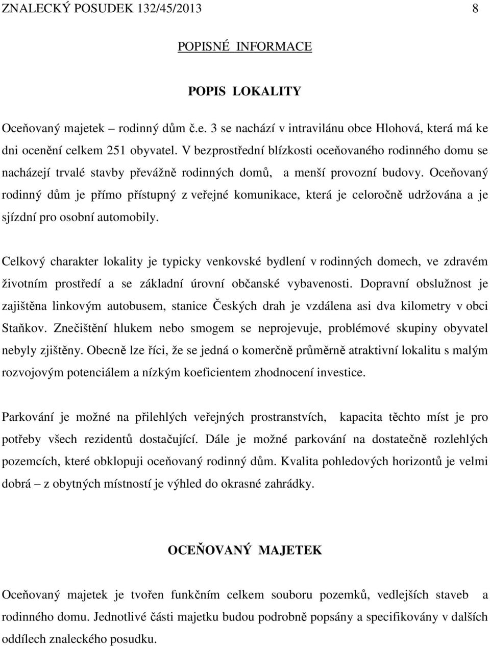 Oceňovaný rodinný dům je přímo přístupný z veřejné komunikace, která je celoročně udržována a je sjízdní pro osobní automobily.