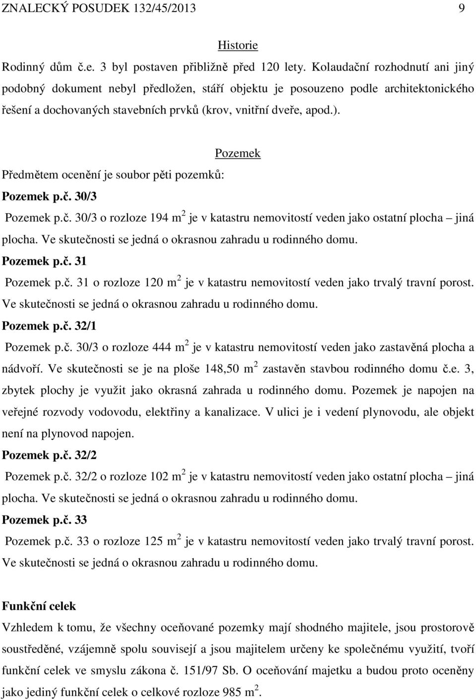 Pozemek Předmětem ocenění je soubor pěti pozemků: Pozemek p.č. 30/3 Pozemek p.č. 30/3 o rozloze 194 m 2 je v katastru nemovitostí veden jako ostatní plocha jiná plocha.