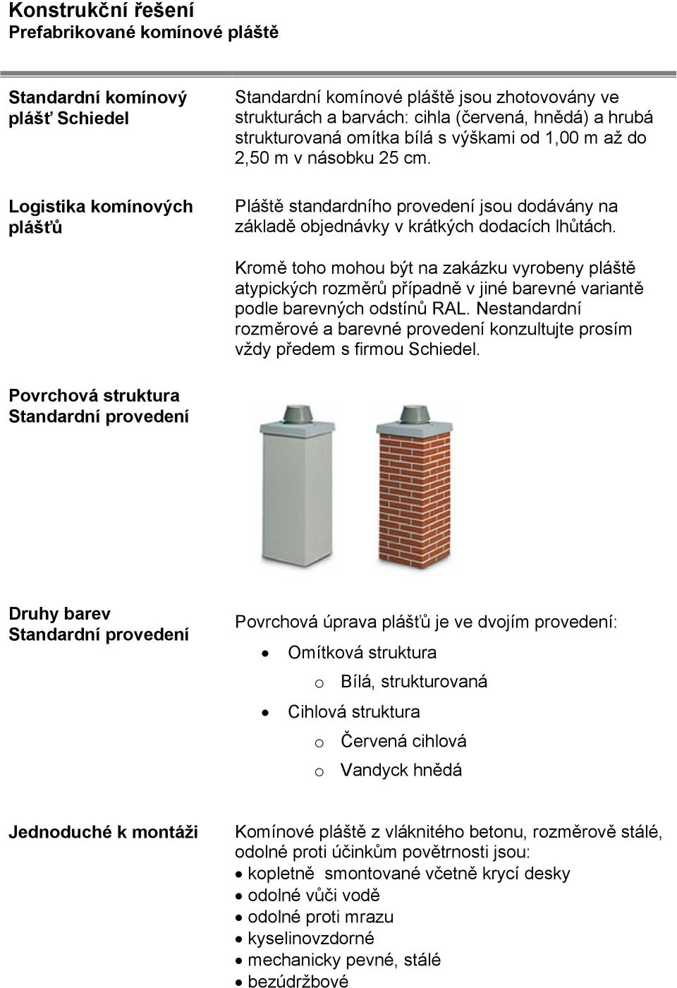 Kromě toho mohou být na zakázku vyrobeny pláště atypických rozměrů případně v jiné barevné variantě podle barevných odstínů RAL.