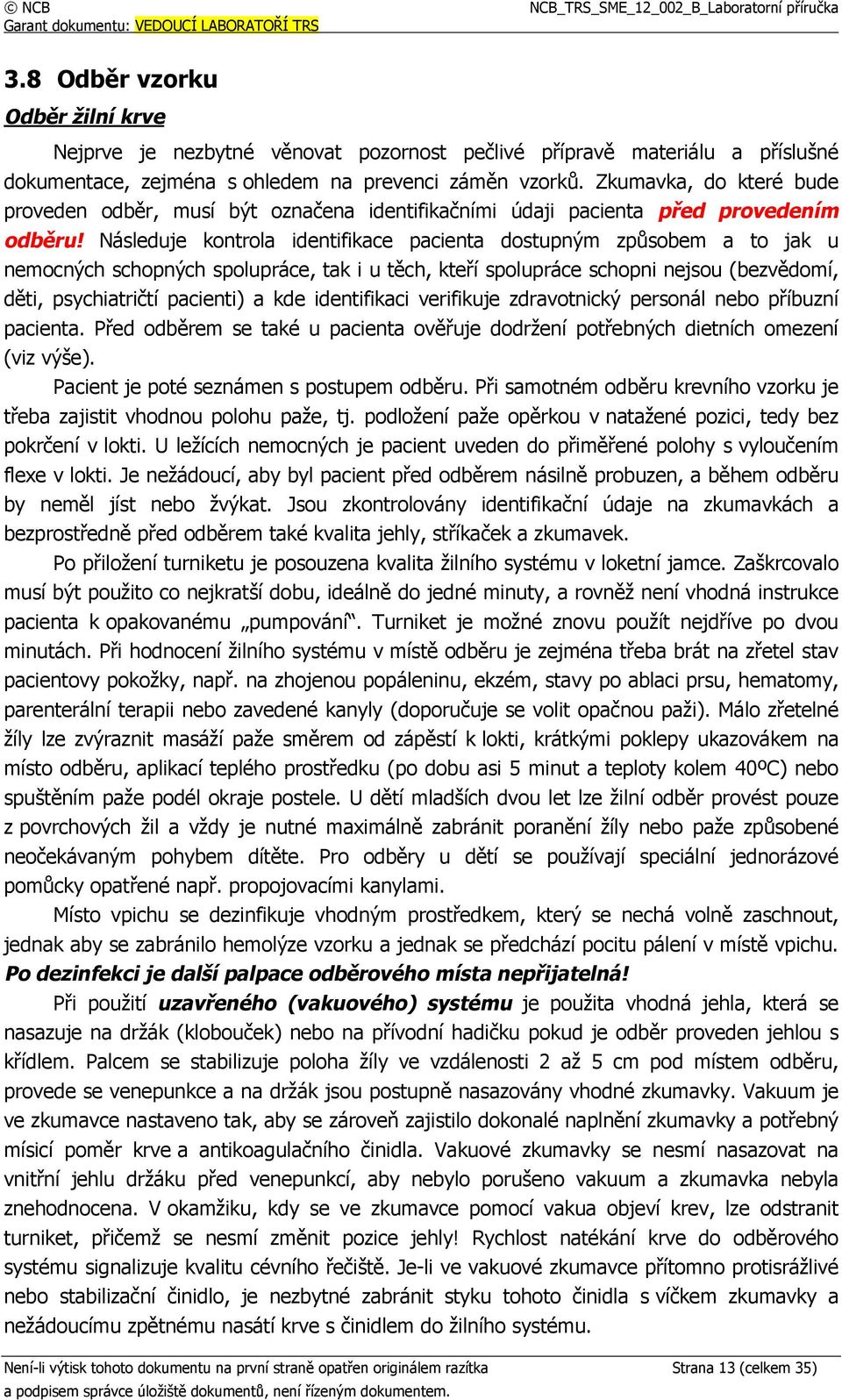 Následuje kontrola identifikace pacienta dostupným způsobem a to jak u nemocných schopných spolupráce, tak i u těch, kteří spolupráce schopni nejsou (bezvědomí, děti, psychiatričtí pacienti) a kde