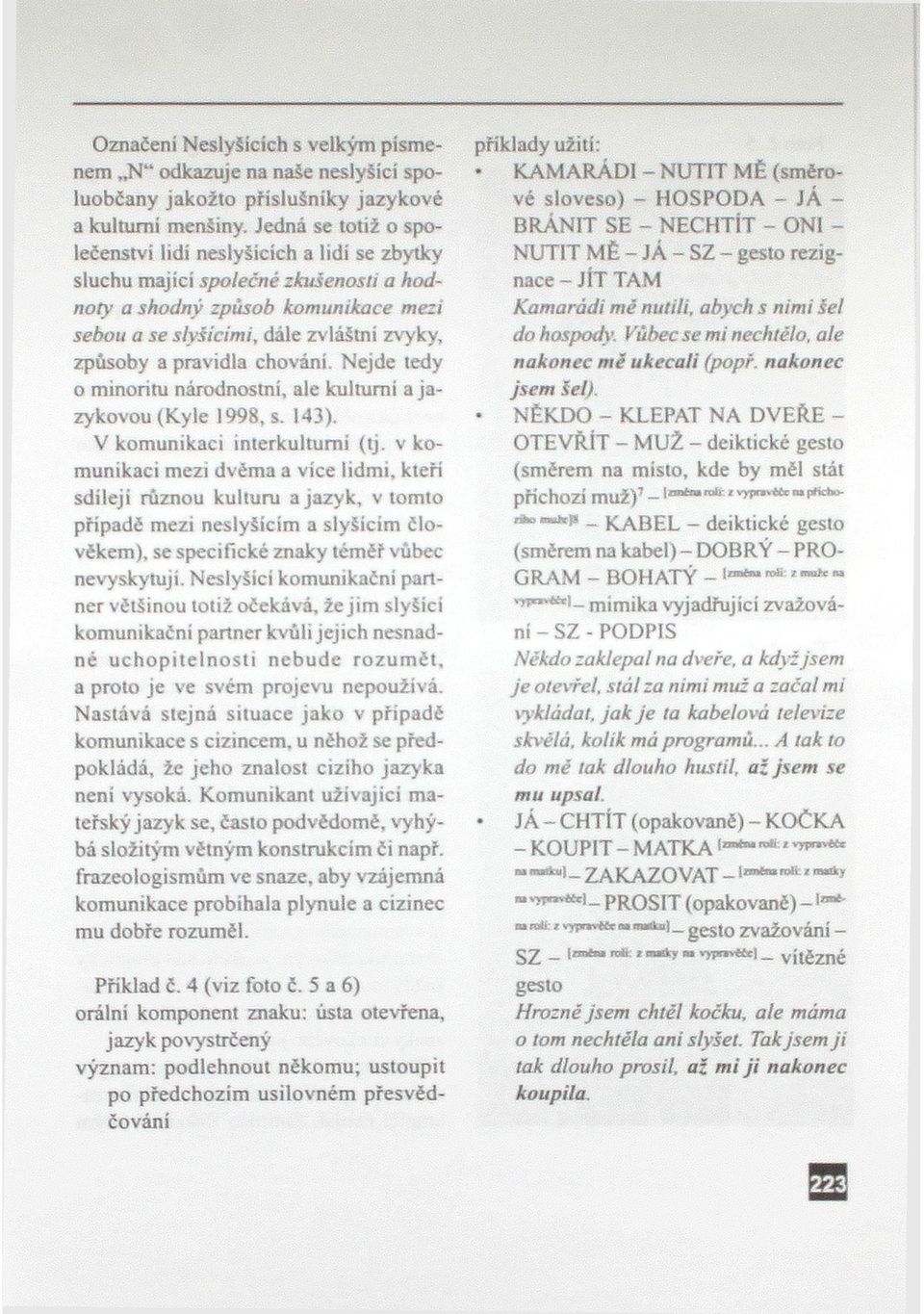 pravidla chování. Nejde tedy o minoritu národnostní, ale kulturní a jazykovou (Kýle 1998, s. 143). V komunikaci interkultumi (tj.