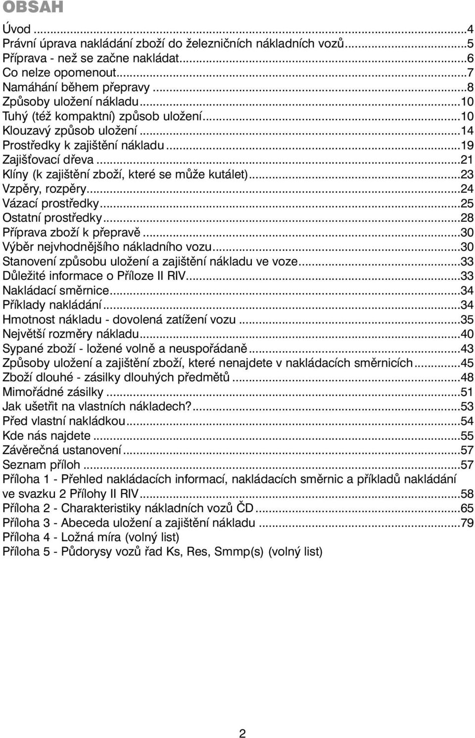 ..23 Vzpěry, rozpěry...24 Vázací prostředky...25 Ostatní prostředky...28 Příprava zboží k přepravě...30 Výběr nejvhodnějšího nákladního vozu...30 Stanovení způsobu uložení a zajištění nákladu ve voze.