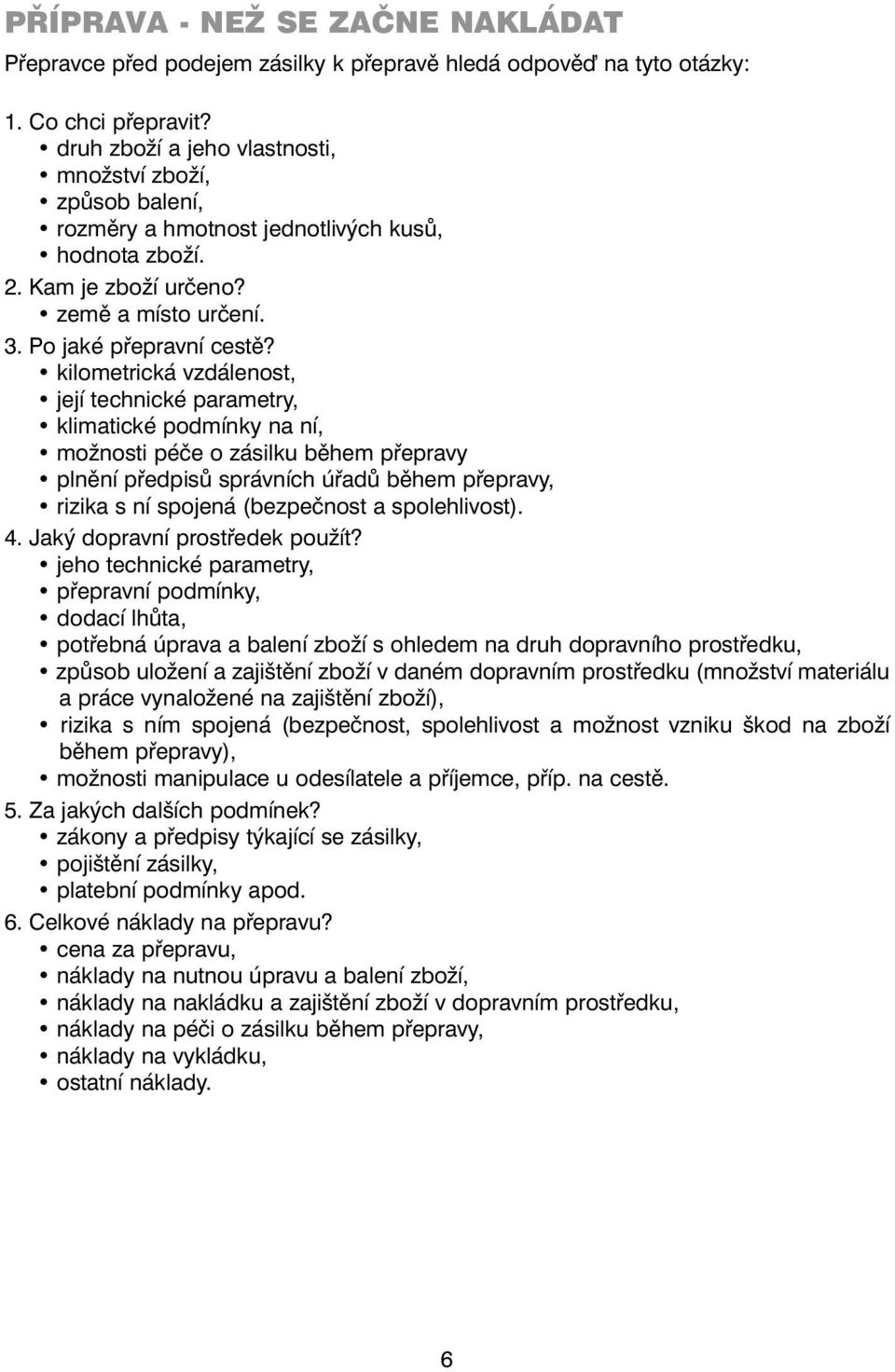 kilometrická vzdálenost, její technické parametry, klimatické podmínky na ní, možnosti péče o zásilku během přepravy plnění předpisů správních úřadů během přepravy, rizika s ní spojená (bezpečnost a