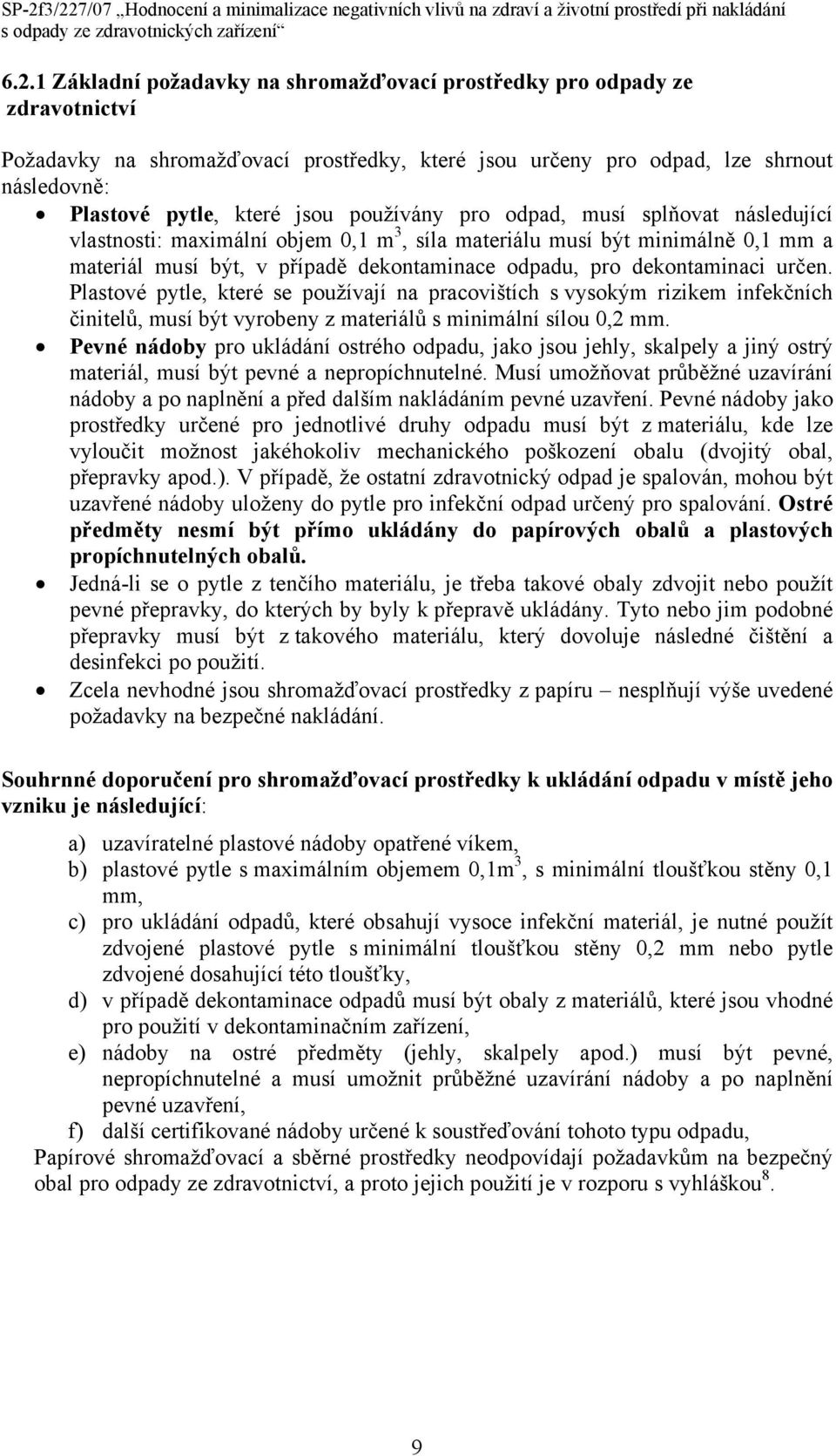 určen. Plastové pytle, které se používají na pracovištích s vysokým rizikem infekčních činitelů, musí být vyrobeny z materiálů s minimální sílou 0,2 mm.
