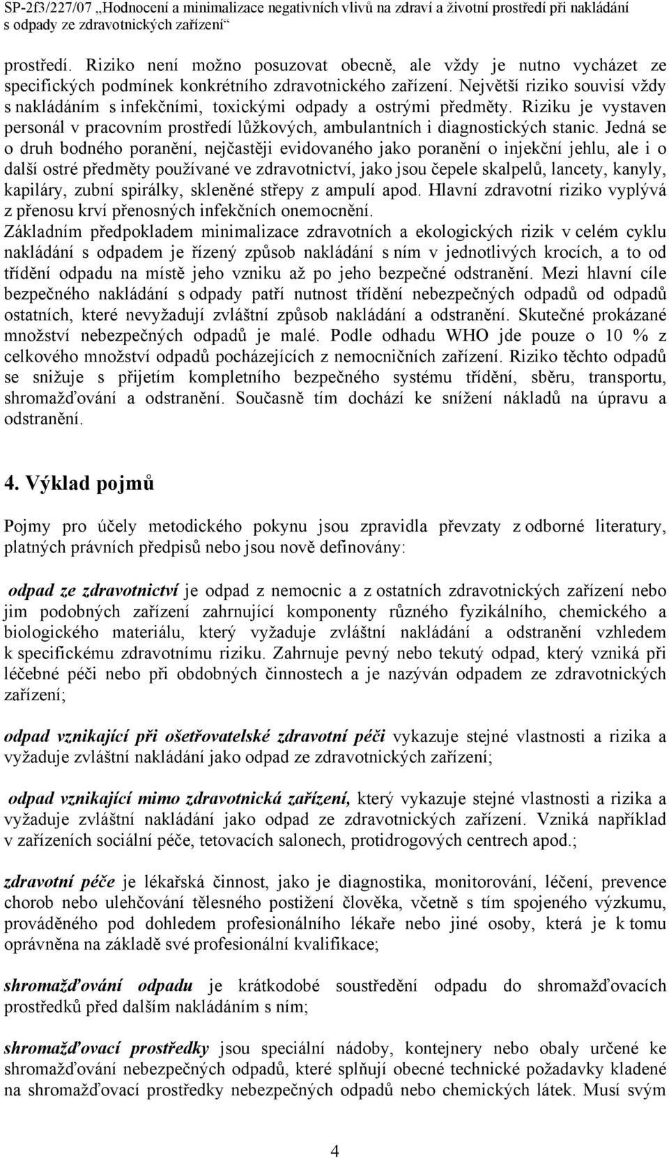 Jedná se o druh bodného poranění, nejčastěji evidovaného jako poranění o injekční jehlu, ale i o další ostré předměty používané ve zdravotnictví, jako jsou čepele skalpelů, lancety, kanyly, kapiláry,