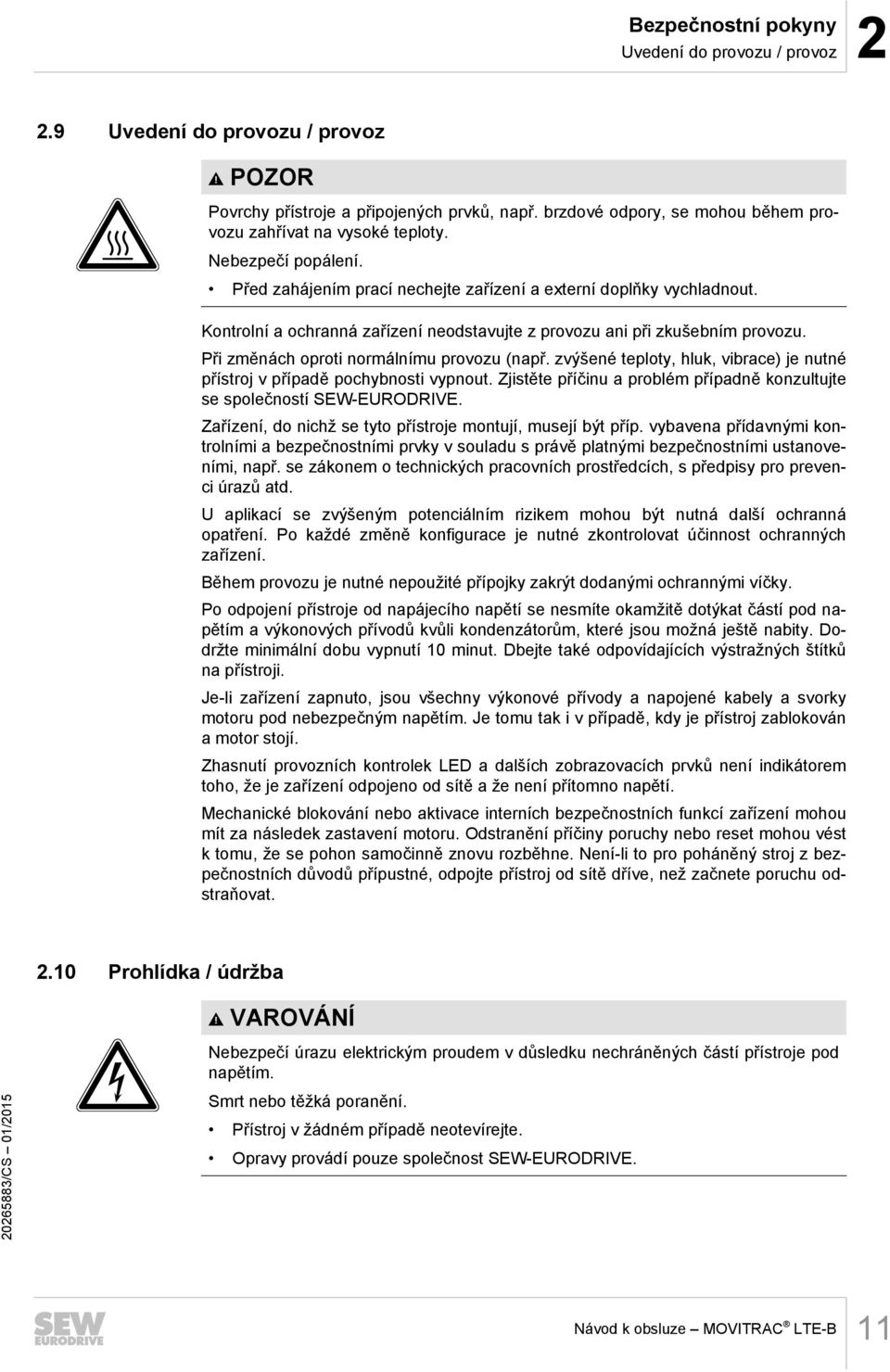 Při změnách oproti normálnímu provozu (např. zvýšené teploty, hluk, vibrace) je nutné přístroj v případě pochybnosti vypnout.