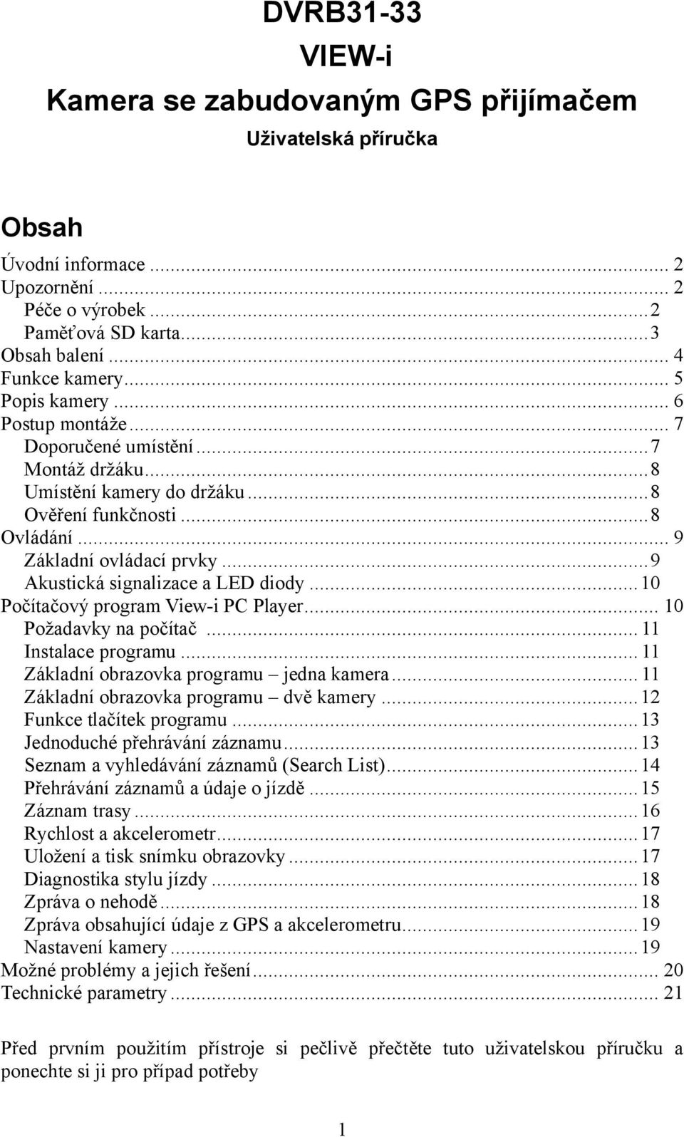 ..9 Akustická signalizace a LED diody... 10 Počítačový program View-i PC Player... 10 Požadavky na počítač... 11 Instalace programu... 11 Základní obrazovka programu jedna kamera.