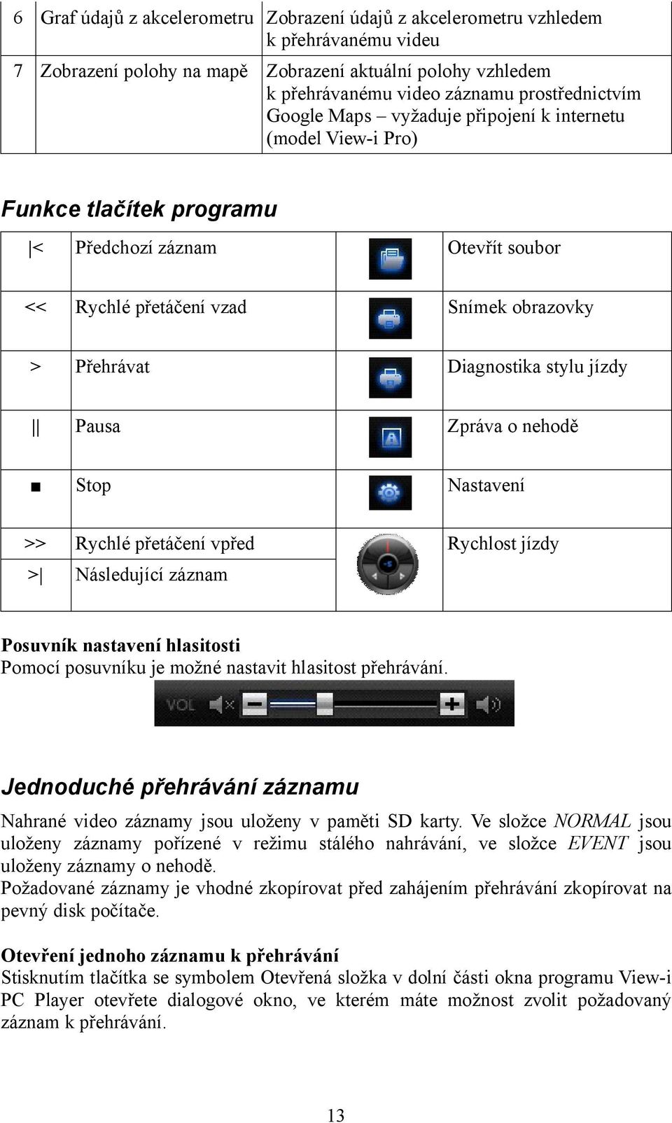 Pausa Zpráva o nehodě Stop Nastavení >> Rychlé přetáčení vpřed Rychlost jízdy > Následující záznam Posuvník nastavení hlasitosti Pomocí posuvníku je možné nastavit hlasitost přehrávání.