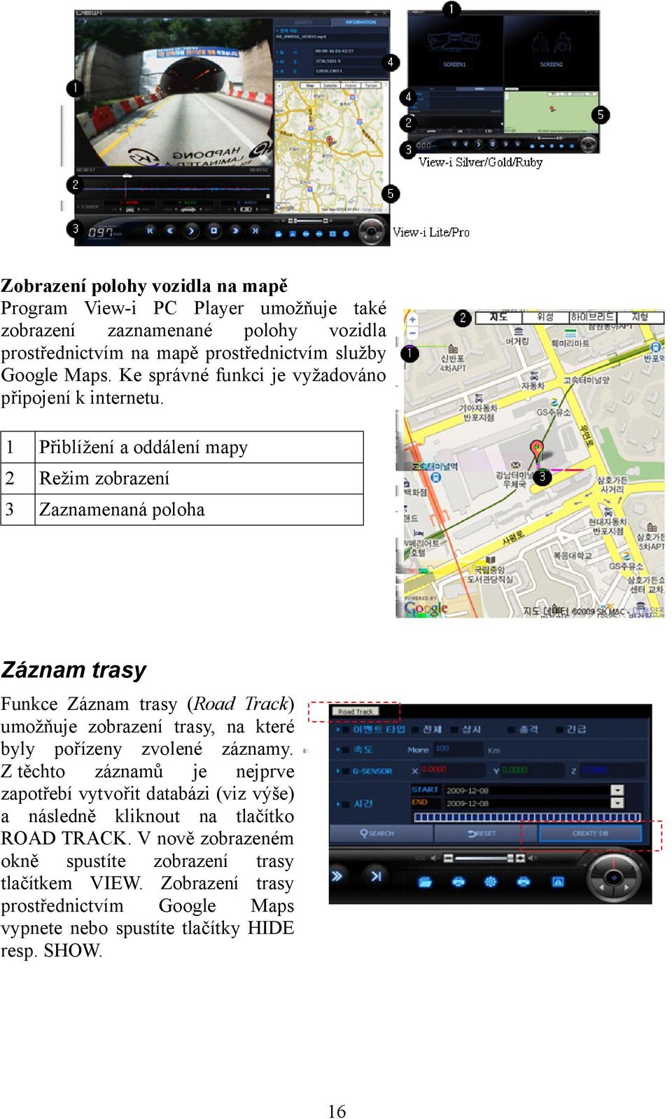 1 Přiblížení a oddálení mapy 2 Režim zobrazení 3 Zaznamenaná poloha Záznam trasy Funkce Záznam trasy (Road Track) umožňuje zobrazení trasy, na které byly pořízeny