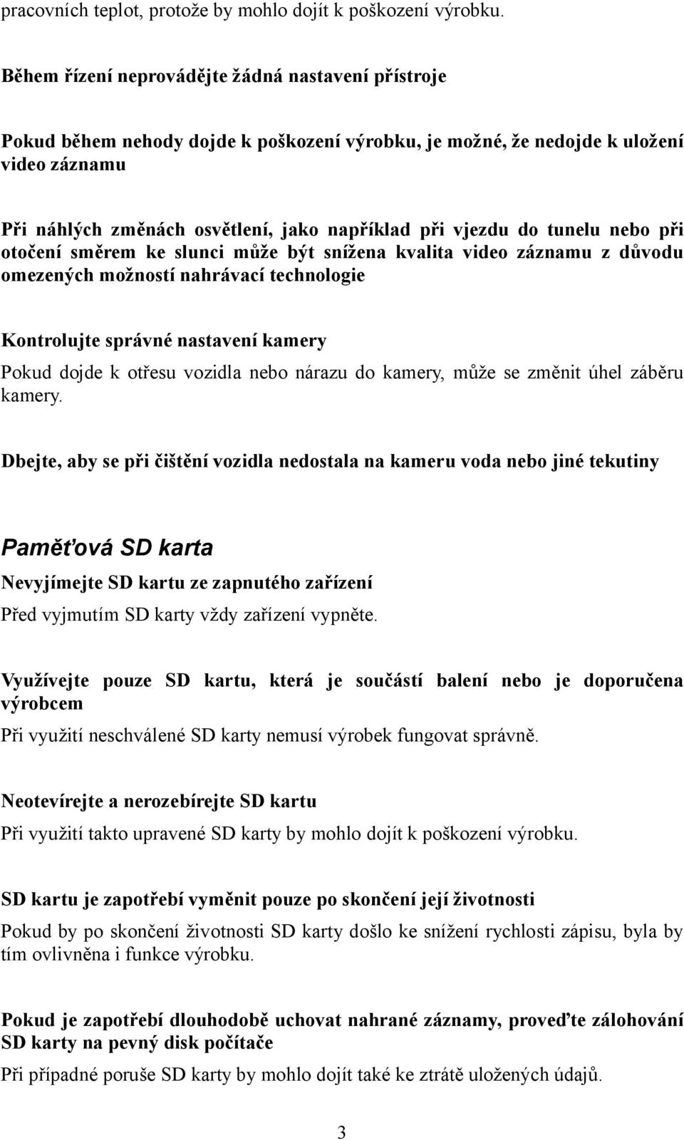 do tunelu nebo při otočení směrem ke slunci může být snížena kvalita video záznamu z důvodu omezených možností nahrávací technologie Kontrolujte správné nastavení kamery Pokud dojde k otřesu vozidla