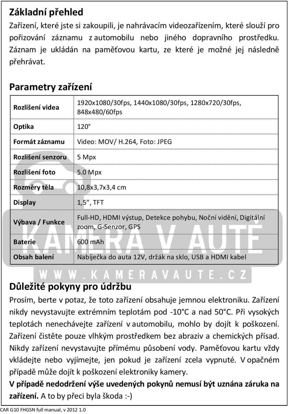 Parametry zařízení Rozlišení videa Optika 120 1920x1080/30fps, 1440x1080/30fps, 1280x720/30fps, 848x480/60fps Formát záznamu Rozlišení senzoru Rozlišení foto Rozměry těla Display Výbava / Funkce