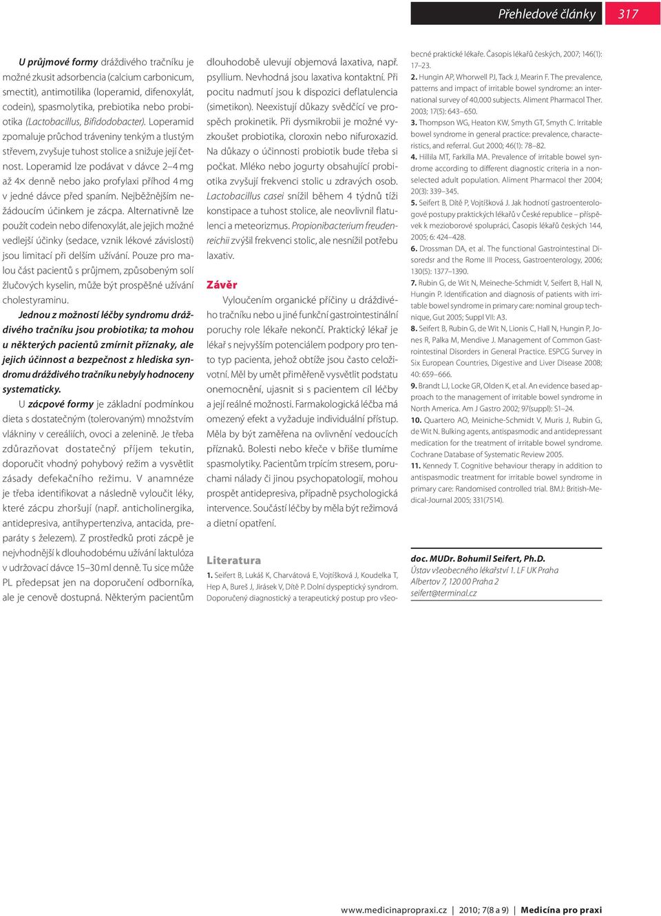 Loperamid lze podávat v dávce 2 4 mg až 4 denně nebo jako profylaxi příhod 4 mg v jedné dávce před spaním. Nejběžnějším nežádoucím účinkem je zácpa.