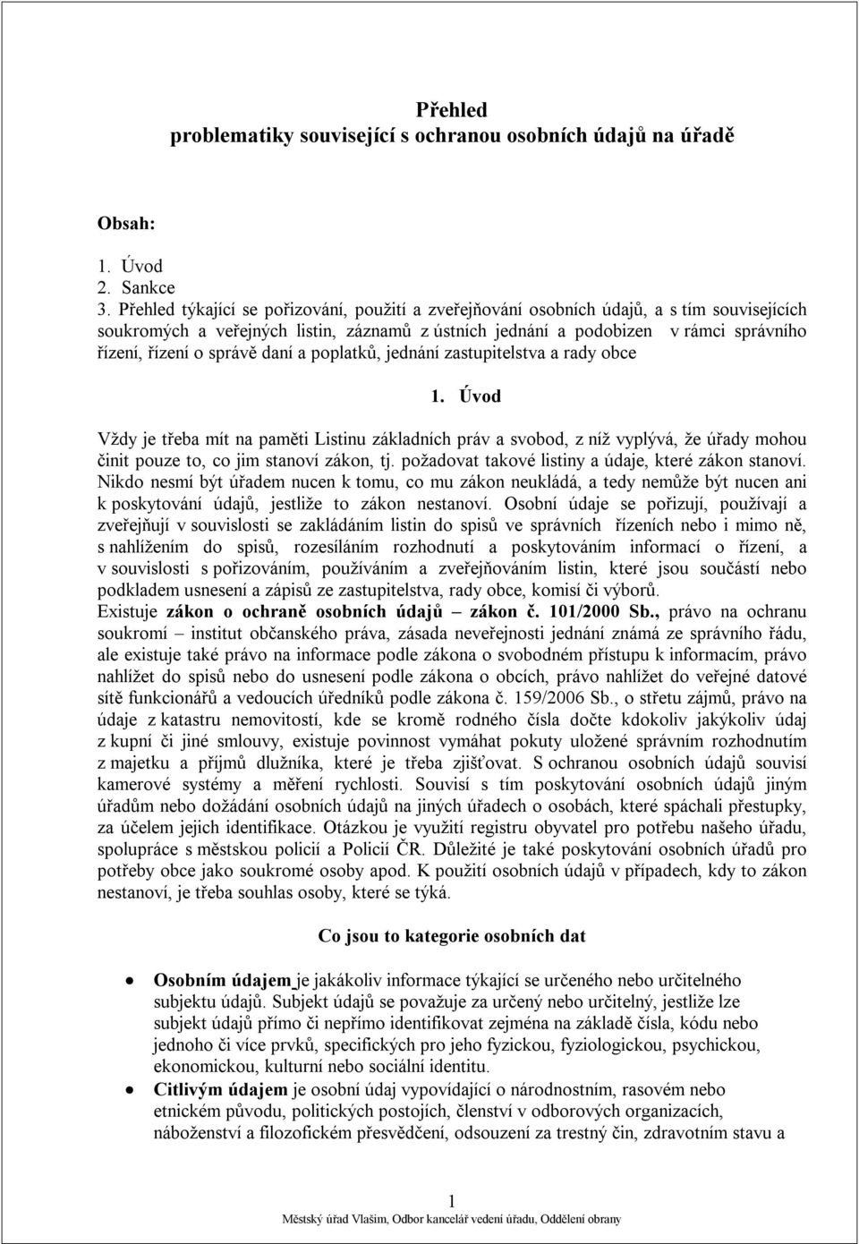 správě daní a poplatků, jednání zastupitelstva a rady obce 1. Úvod Vždy je třeba mít na paměti Listinu základních práv a svobod, z níž vyplývá, že úřady mohou činit pouze to, co jim stanoví zákon, tj.