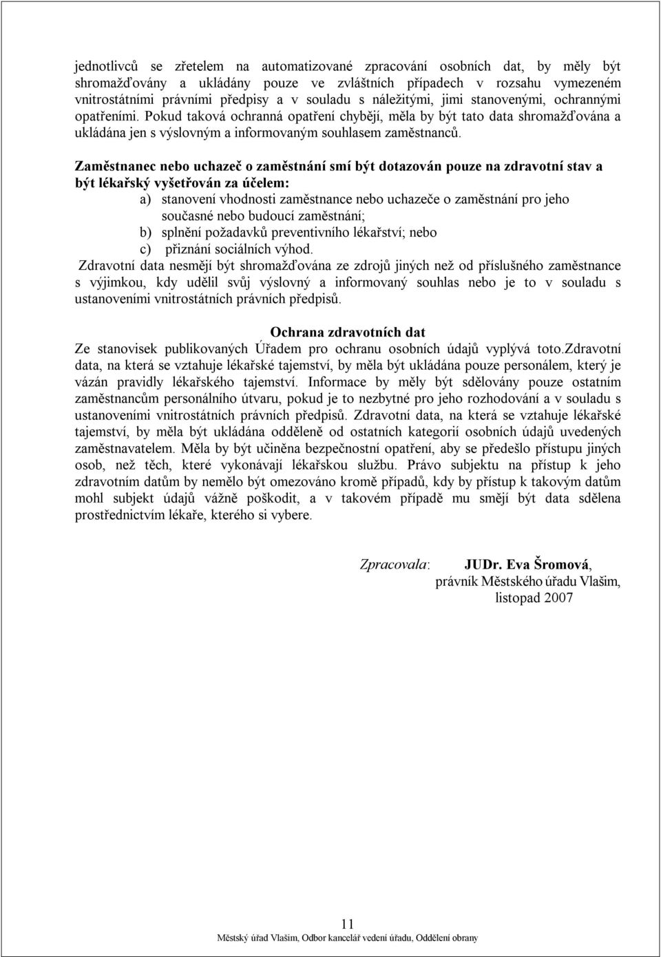 Zaměstnanec nebo uchazeč o zaměstnání smí být dotazován pouze na zdravotní stav a být lékařský vyšetřován za účelem: a) stanovení vhodnosti zaměstnance nebo uchazeče o zaměstnání pro jeho současné