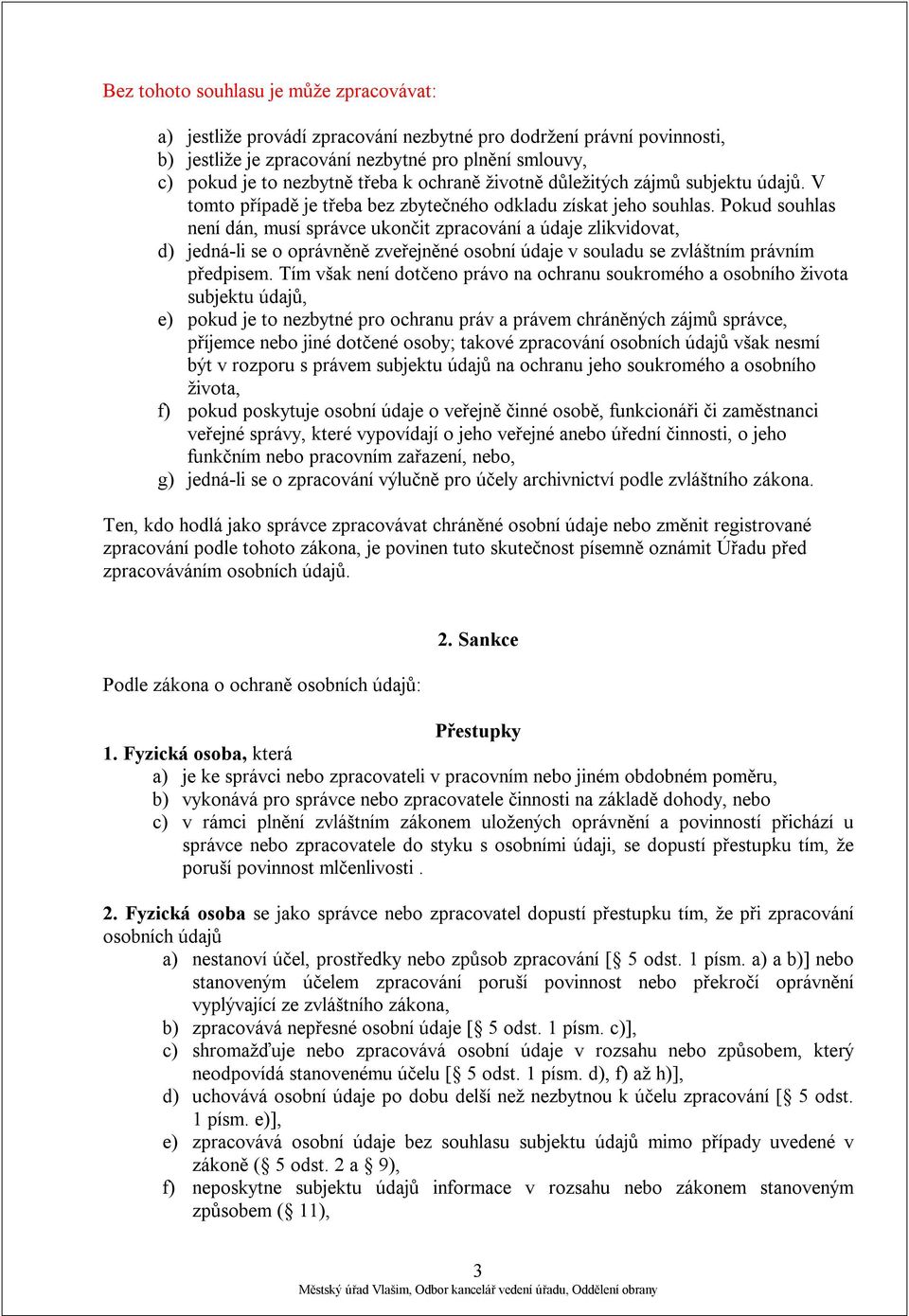 Pokud souhlas není dán, musí správce ukončit zpracování a údaje zlikvidovat, d) jedná-li se o oprávněně zveřejněné osobní údaje v souladu se zvláštním právním předpisem.