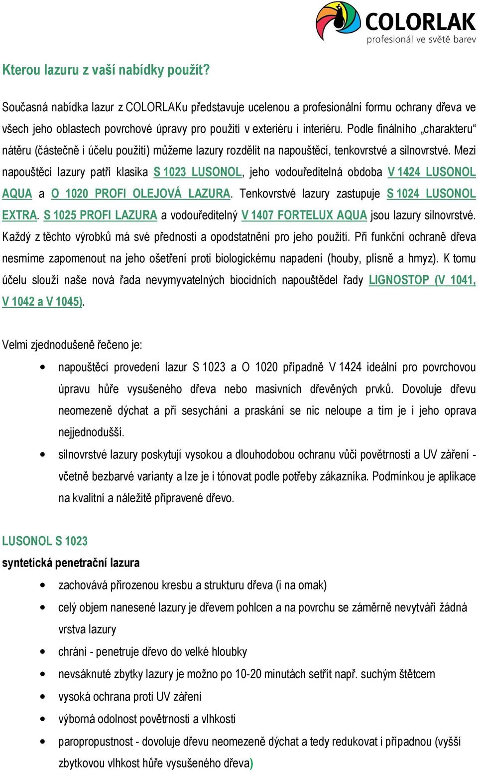 Podle finálního charakteru nátěru (částečně i účelu použití) můžeme lazury rozdělit na napouštěcí, tenkovrstvé a silnovrstvé.