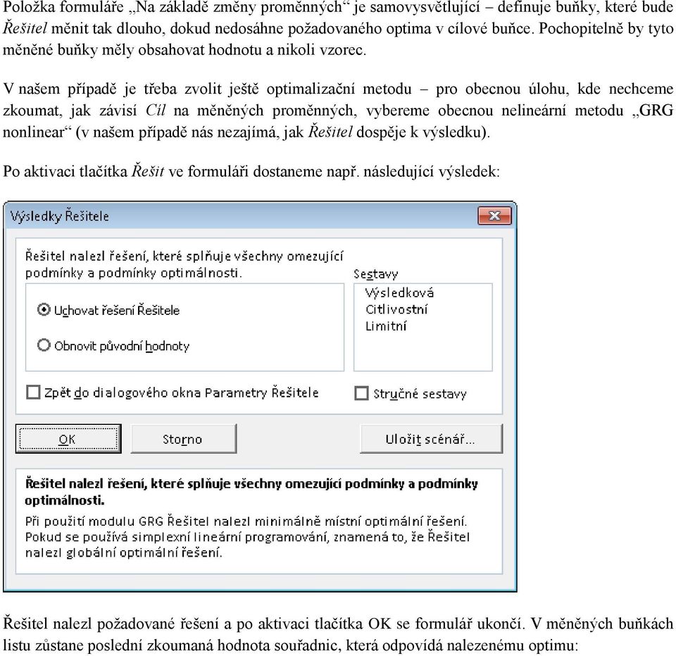 V našem případě je třeba zvolit ještě optimalizační metodu pro obecnou úlohu, kde nechceme zkoumat, jak závisí Cíl na měněných proměnných, vybereme obecnou nelineární metodu GRG nonlinear