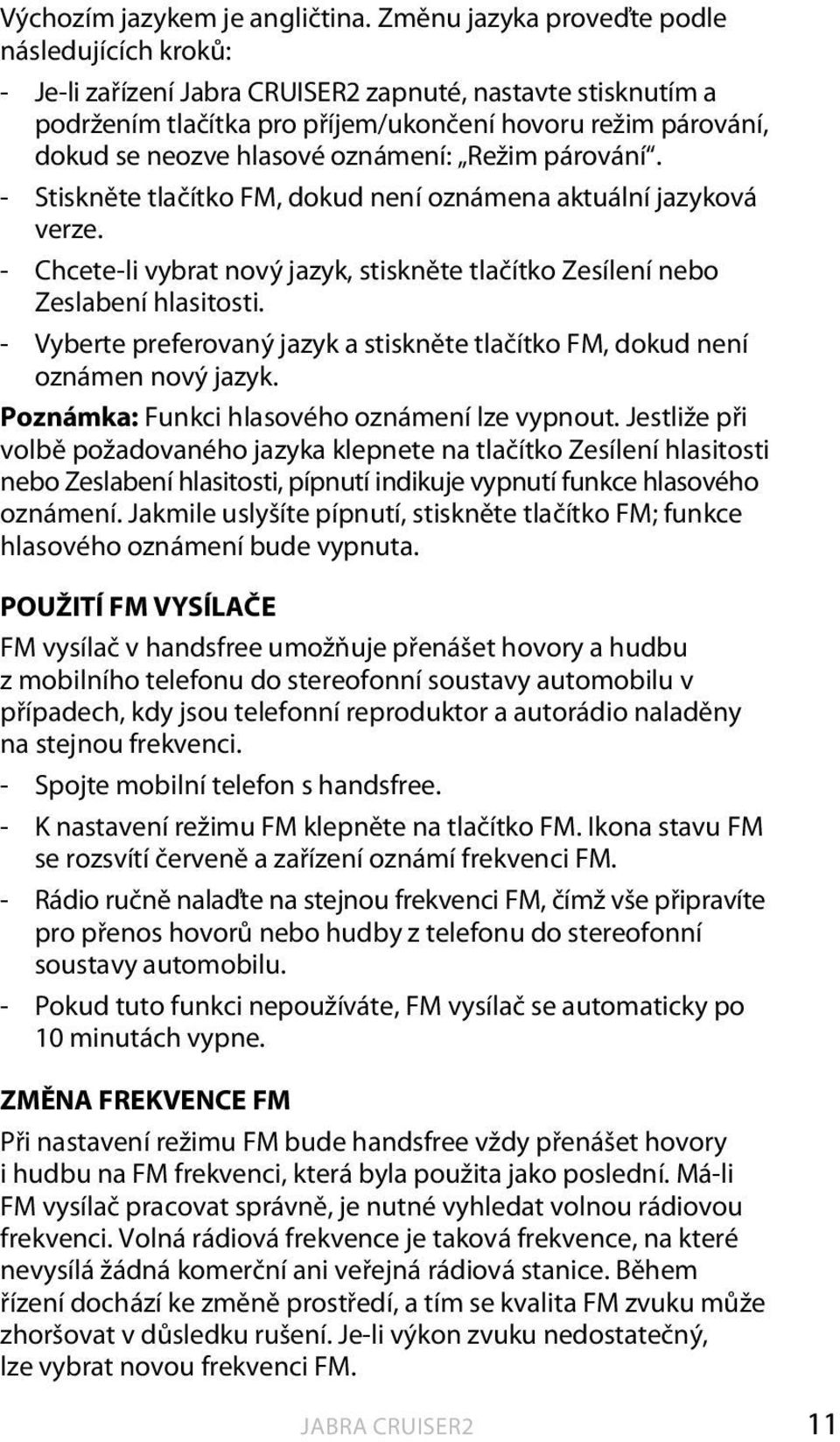 párování. - Stiskněte tlačítko FM, dokud není oznámena aktuální jazyková verze. - Chcete-li vybrat nový jazyk, stiskněte tlačítko Zesílení nebo Zeslabení hlasitosti.