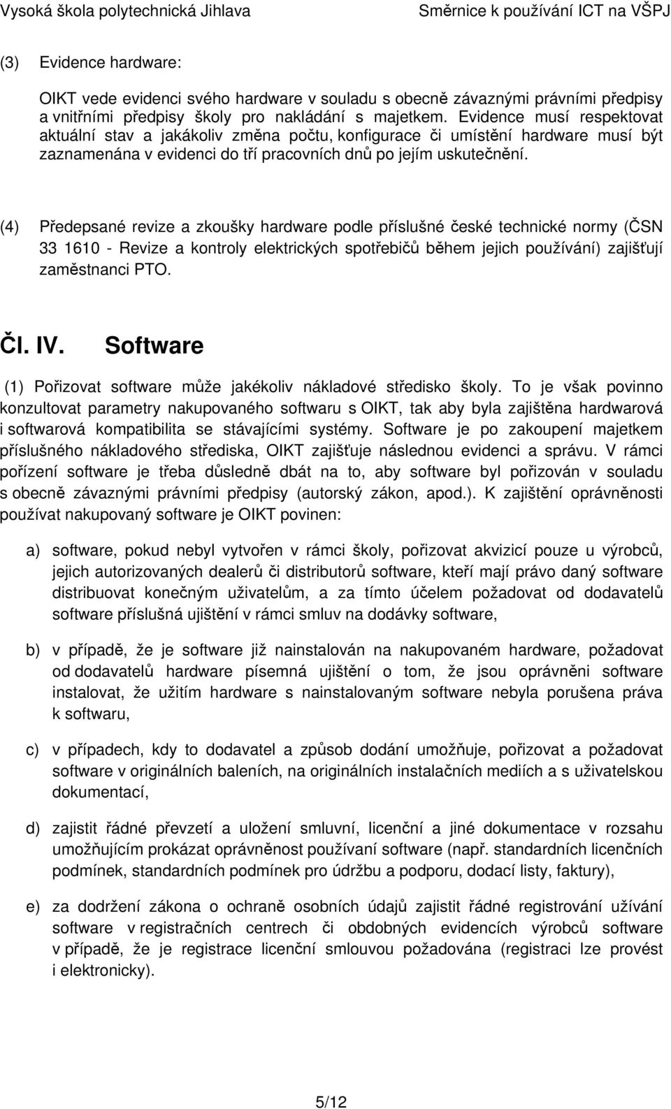 (4) Předepsané revize a zkoušky hardware podle příslušné české technické normy (ČSN 33 1610 - Revize a kontroly elektrických spotřebičů během jejich používání) zajišťují zaměstnanci PTO. Čl. IV.