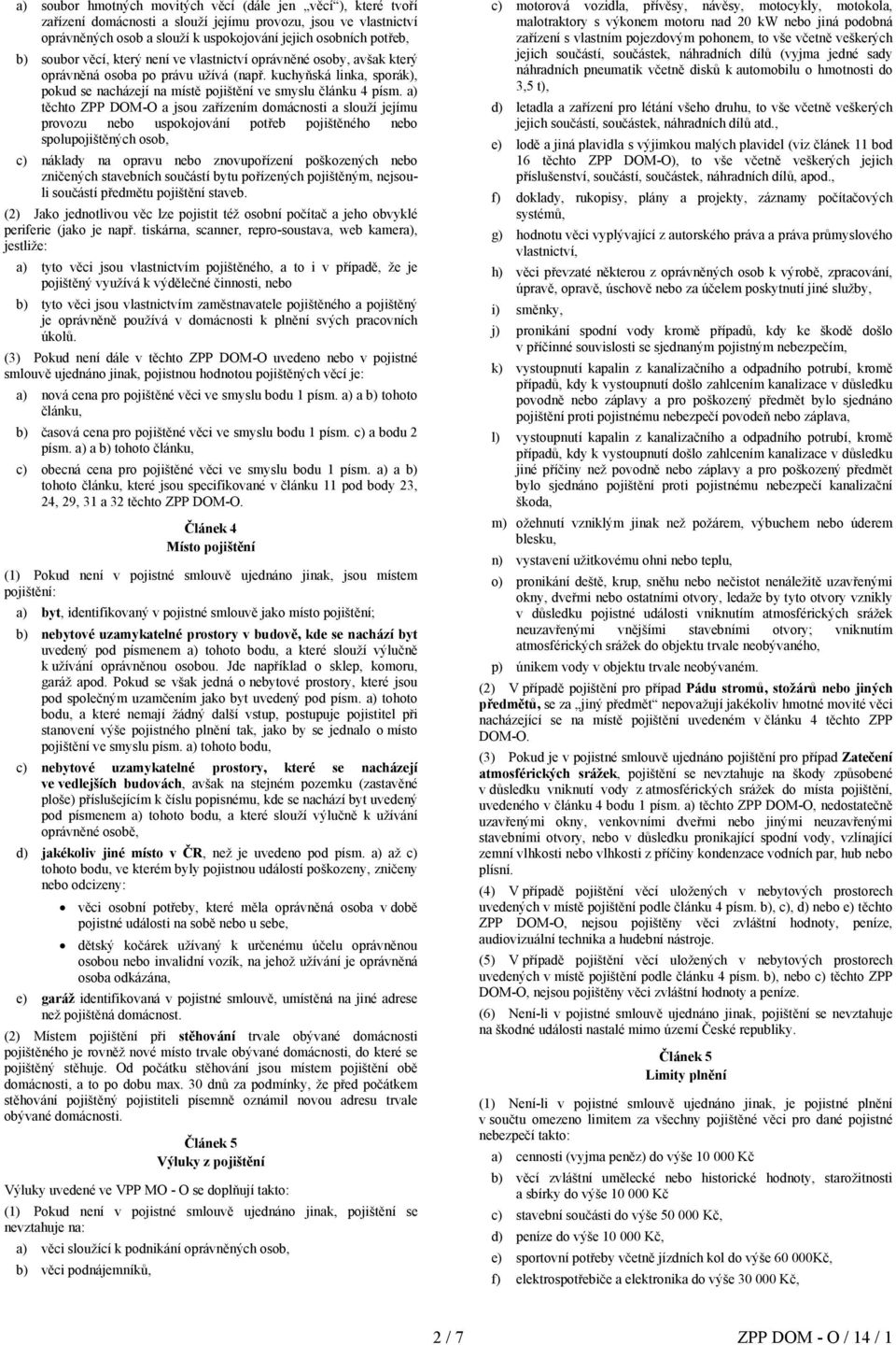 a) těchto ZPP DOM-O a jsou zařízením domácnosti a slouží jejímu provozu nebo uspokojování potřeb pojištěného nebo spolupojištěných osob, c) náklady na opravu nebo znovupořízení poškozených nebo