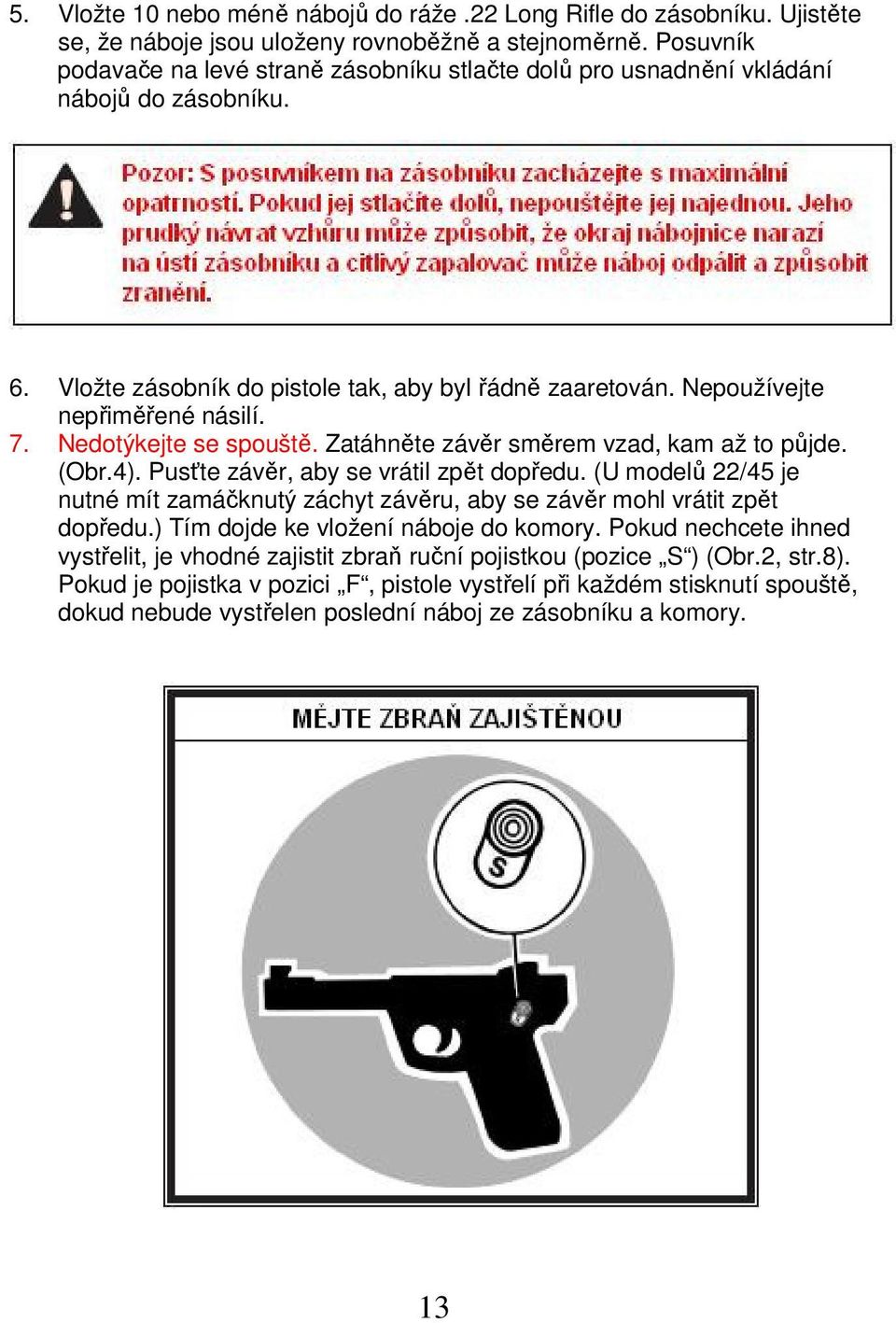 Nedotýkejte se spouště. Zatáhněte závěr směrem vzad, kam až to půjde. (Obr.4). Pusťte závěr, aby se vrátil zpět dopředu.