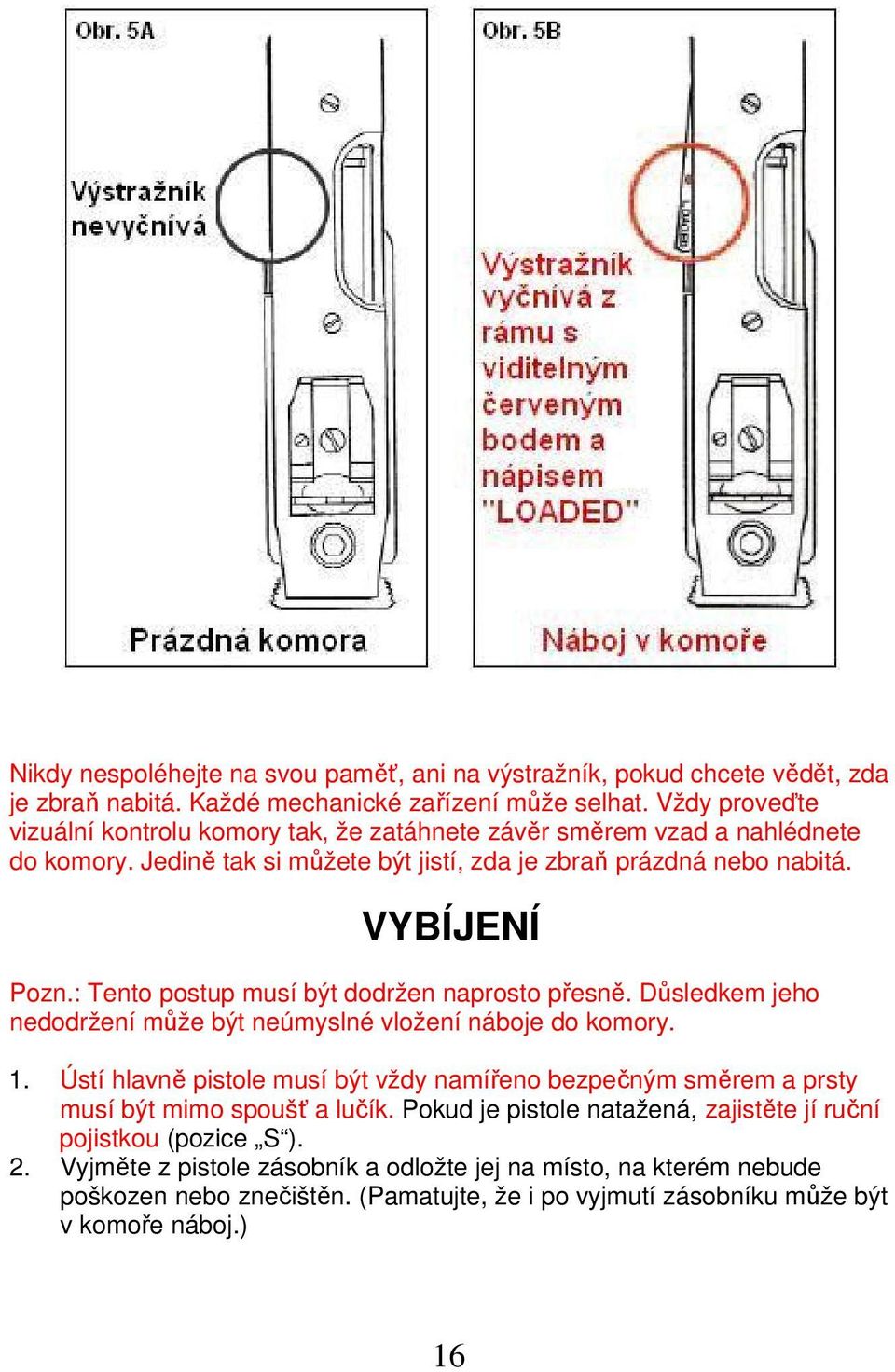 : Tento postup musí být dodržen naprosto přesně. Důsledkem jeho nedodržení může být neúmyslné vložení náboje do komory. 1.