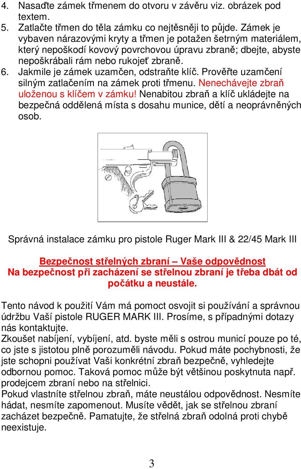 Jakmile je zámek uzamčen, odstraňte klíč. Prověřte uzamčení silným zatlačením na zámek proti třmenu. Nenechávejte zbraň uloženou s klíčem v zámku!