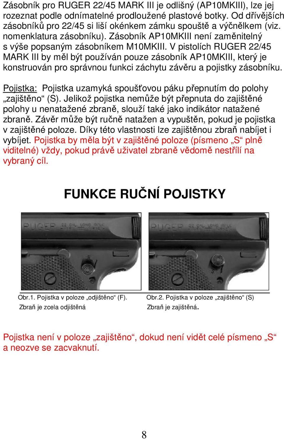 V pistolích RUGER 22/45 MARK III by měl být používán pouze zásobník AP10MKIII, který je konstruován pro správnou funkci záchytu závěru a pojistky zásobníku.