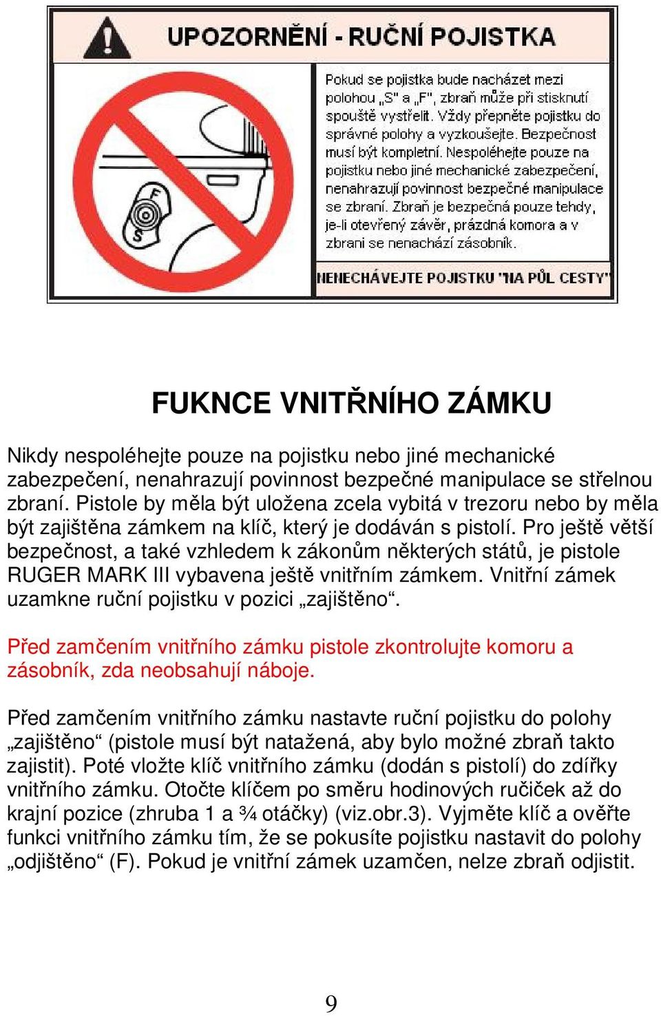 Pro ještě větší bezpečnost, a také vzhledem k zákonům některých států, je pistole RUGER MARK III vybavena ještě vnitřním zámkem. Vnitřní zámek uzamkne ruční pojistku v pozici zajištěno.