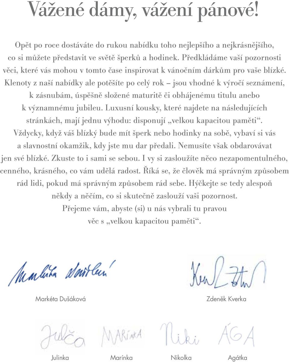 Klenoty z naší nabídky ale potěšíte po celý rok jsou vhodné k výročí seznámení, k zásnubám, úspěšně složené maturitě či obhájenému titulu anebo k významnému jubileu.