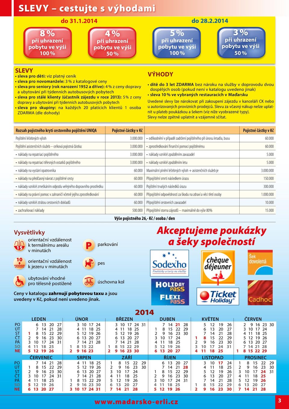 .2.2014 3 % při uhrazení pobytu ve výši 50 % SLEVY sleva pro děti: viz platný ceník sleva pro novomanžele: 3 % z katalogové ceny sleva pro seniory (rok narození 1952 a dříve): 4 % z ceny dopravy a