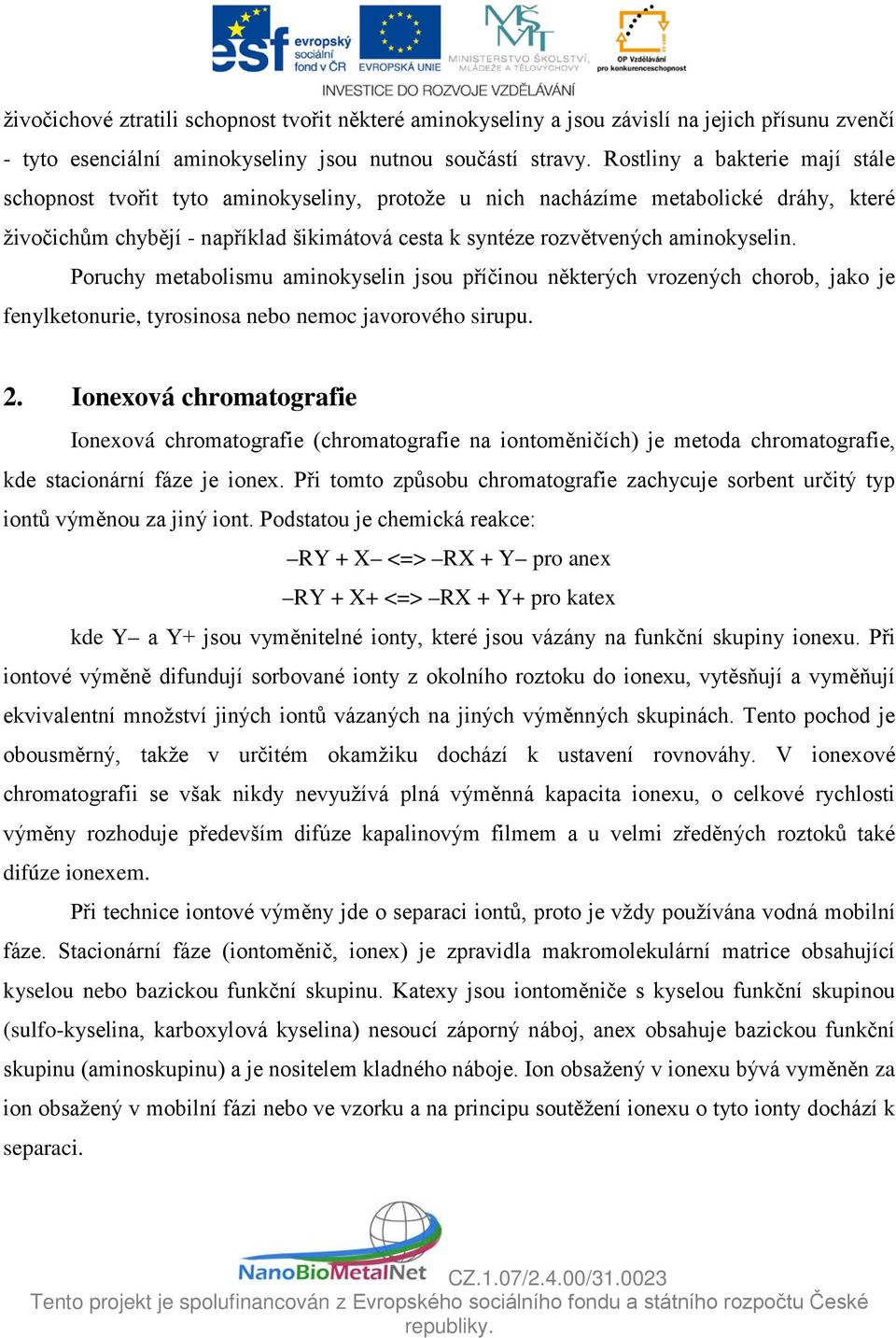 aminokyselin. Poruchy metabolismu aminokyselin jsou příčinou některých vrozených chorob, jako je fenylketonurie, tyrosinosa nebo nemoc javorového sirupu. 2.