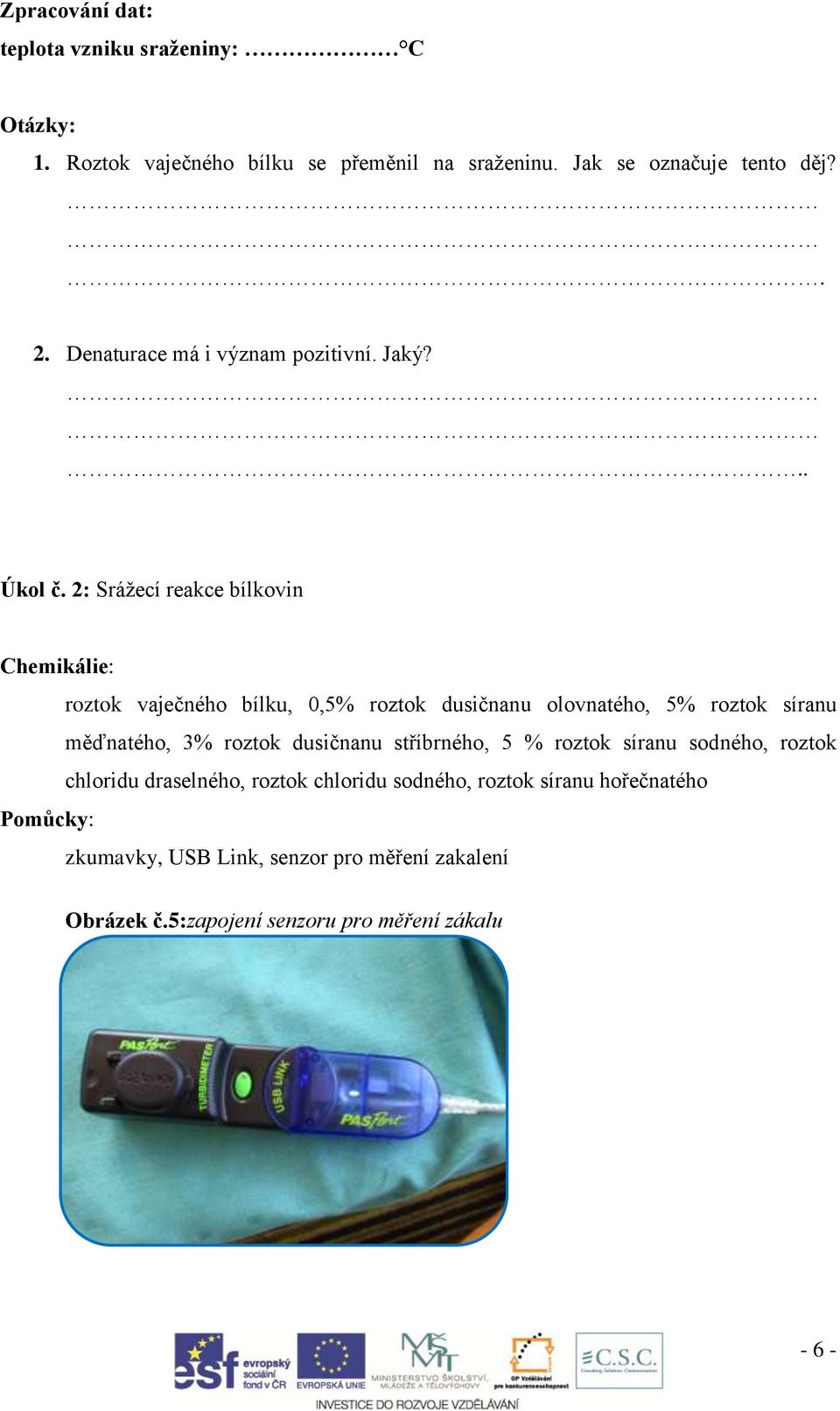 2: Srážecí reakce bílkovin Chemikálie: roztok vaječného bílku, 0,5% roztok dusičnanu olovnatého, 5% roztok síranu měďnatého, 3% roztok