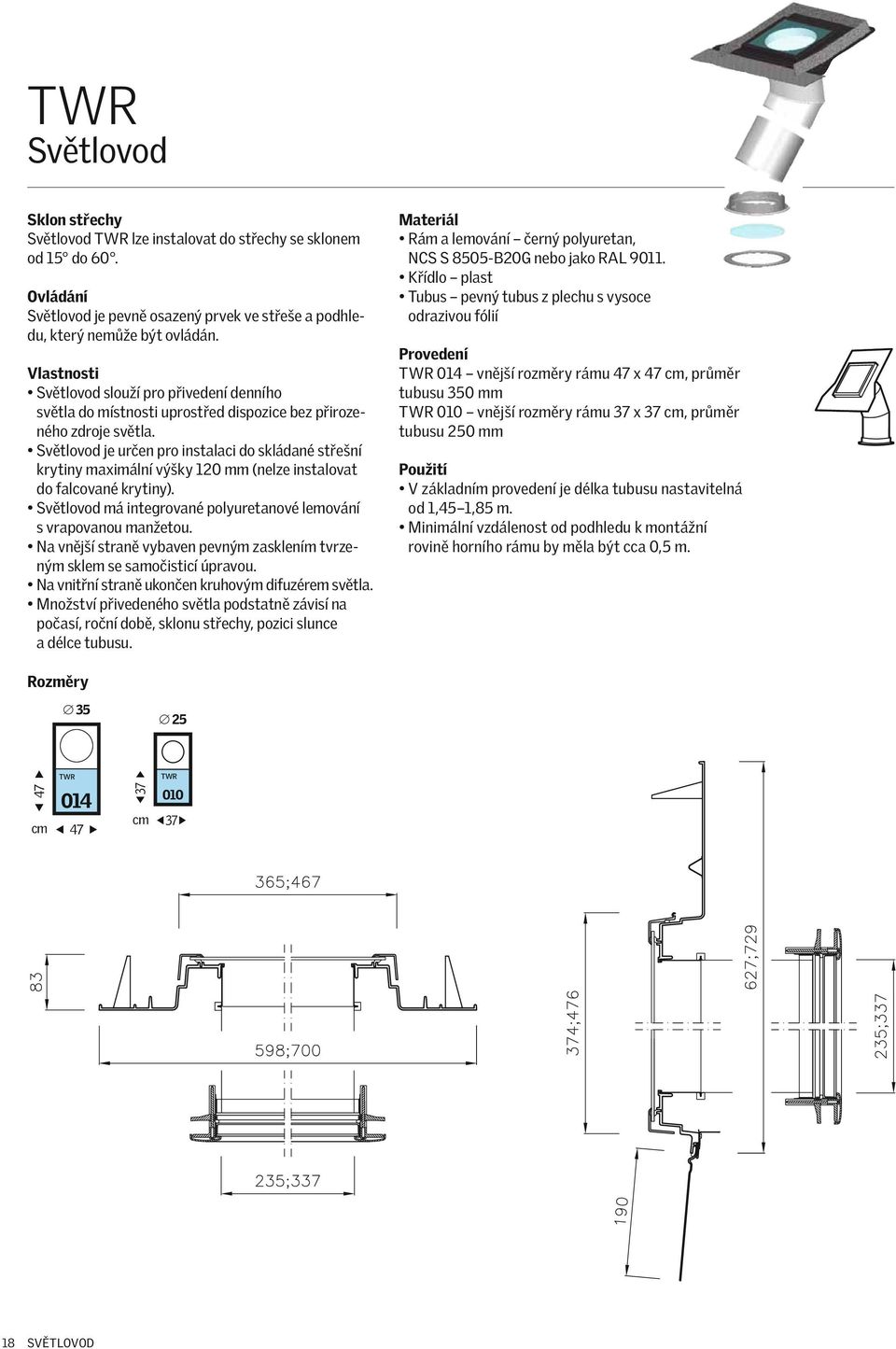 Světlovod je určen pro instalaci do skládané střešní krytiny maximální výšky 120 mm (nelze instalovat do falcované krytiny). Světlovod má integrované polyuretanové lemování s vrapovanou manžetou.