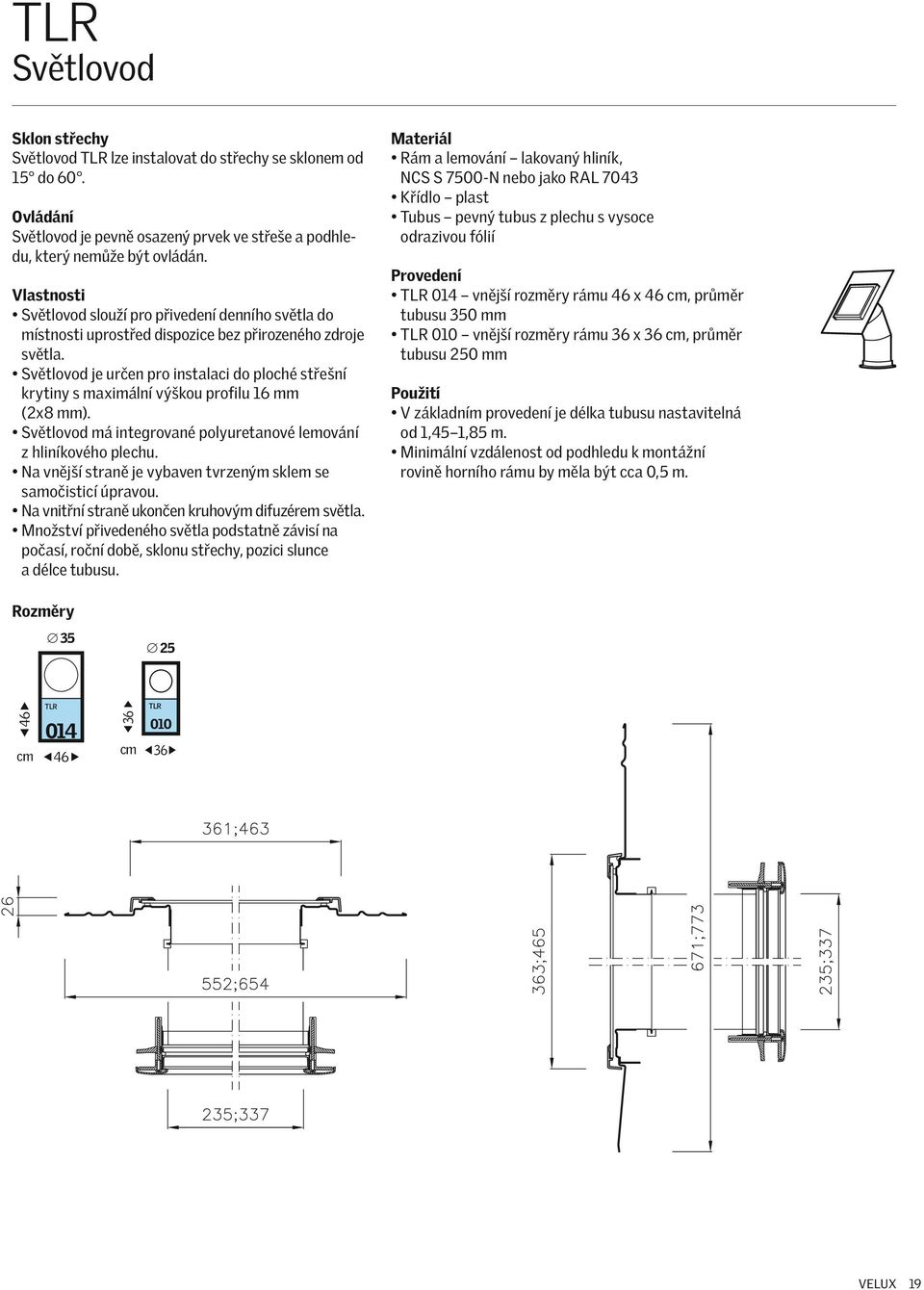 Světlovod je určen pro instalaci do ploché střešní krytiny s maximální výškou profilu 16 mm (2x8 mm). Světlovod má integrované polyuretanové lemování z hliníkového plechu.