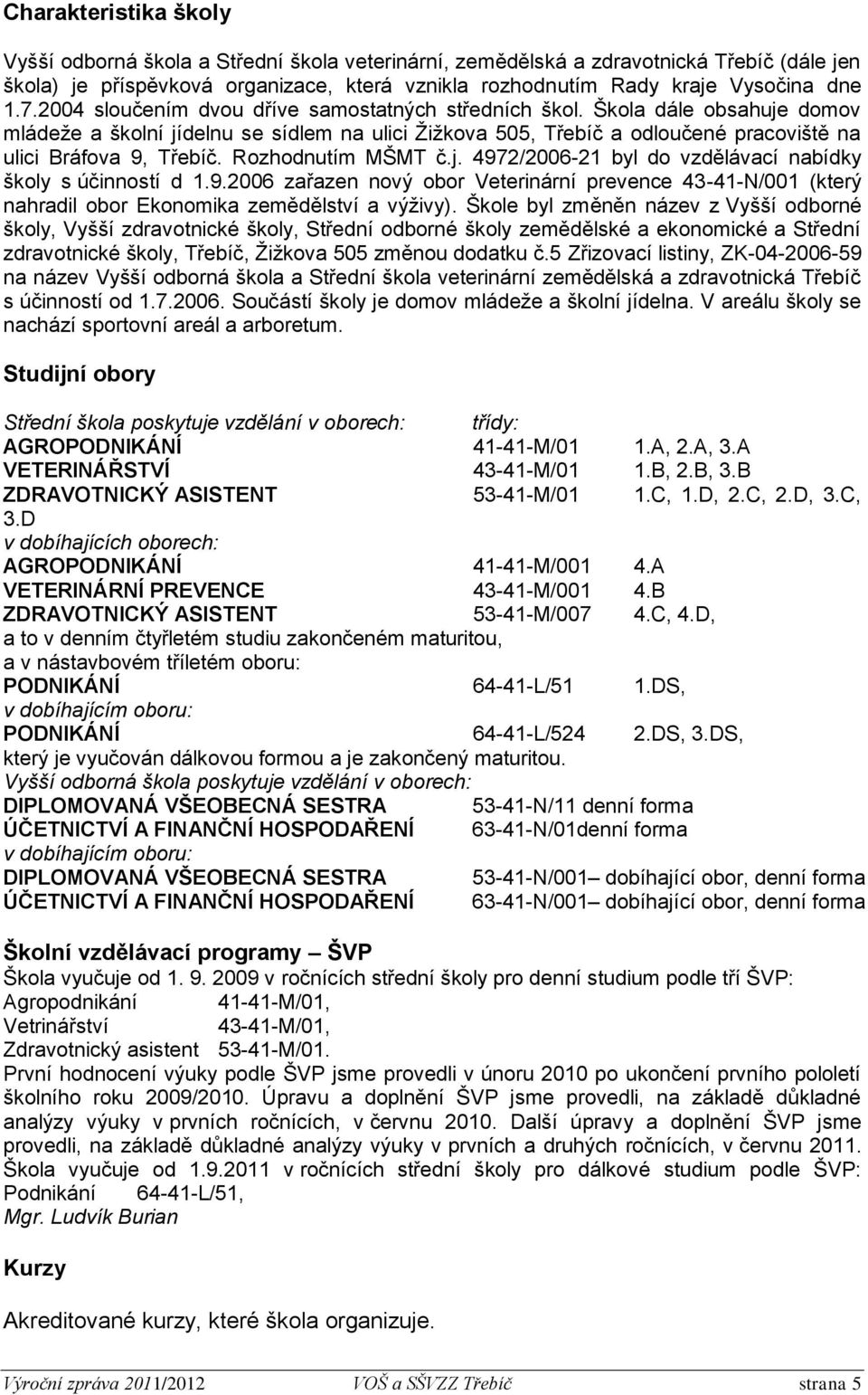 Rozhodnutím MŠMT č.j. 4972/2006-21 byl do vzdělávací nabídky školy s účinností d 1.9.2006 zařazen nový obor Veterinární prevence 43-41-N/001 (který nahradil obor Ekonomika zemědělství a výživy).