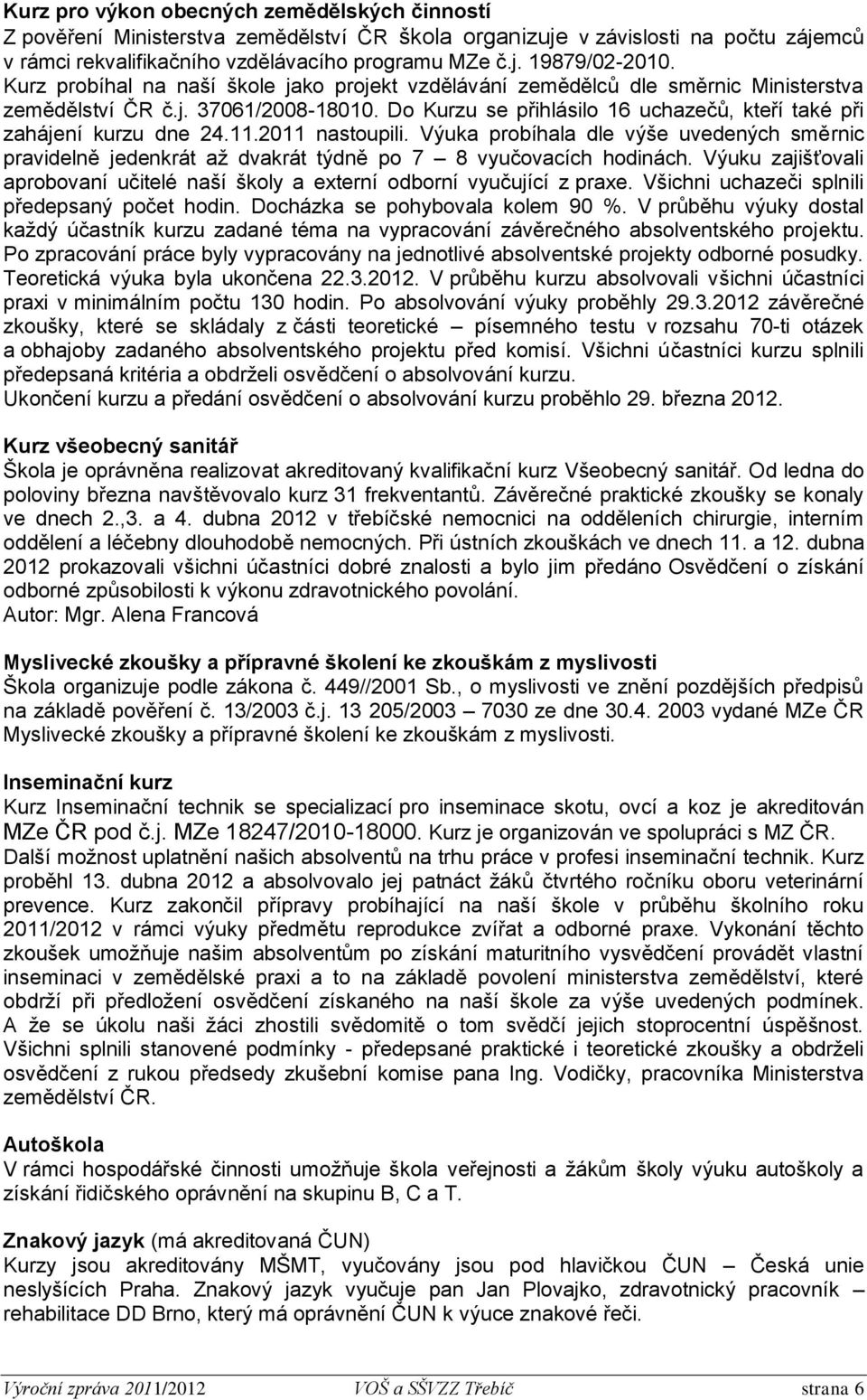 11.2011 nastoupili. Výuka probíhala dle výše uvedených směrnic pravidelně jedenkrát až dvakrát týdně po 7 8 vyučovacích hodinách.