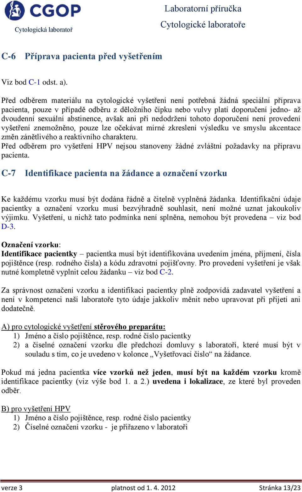 abstinence, avšak ani při nedodržení tohoto doporučení není provedení vyšetření znemožněno, pouze lze očekávat mírné zkreslení výsledku ve smyslu akcentace změn zánětlivého a reaktivního charakteru.