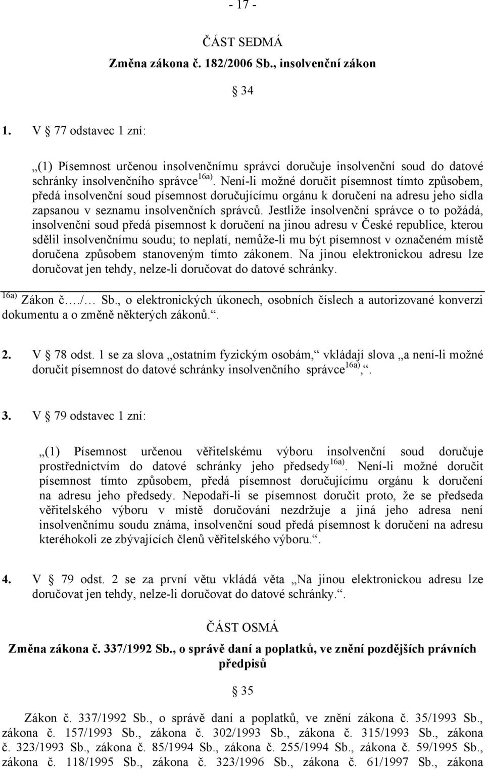 Není-li možné doručit písemnost tímto způsobem, předá insolvenční soud písemnost doručujícímu orgánu k doručení na adresu jeho sídla zapsanou v seznamu insolvenčních správců.