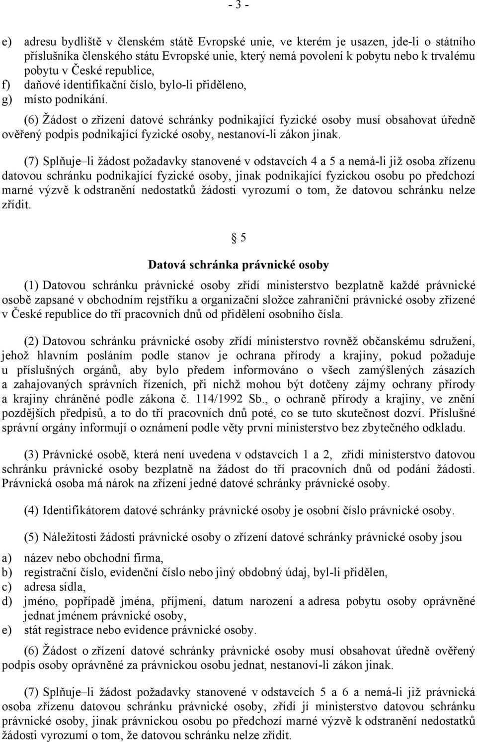 (6) Žádost o zřízení datové schránky podnikající fyzické osoby musí obsahovat úředně ověřený podpis podnikající fyzické osoby, nestanoví-li zákon jinak.