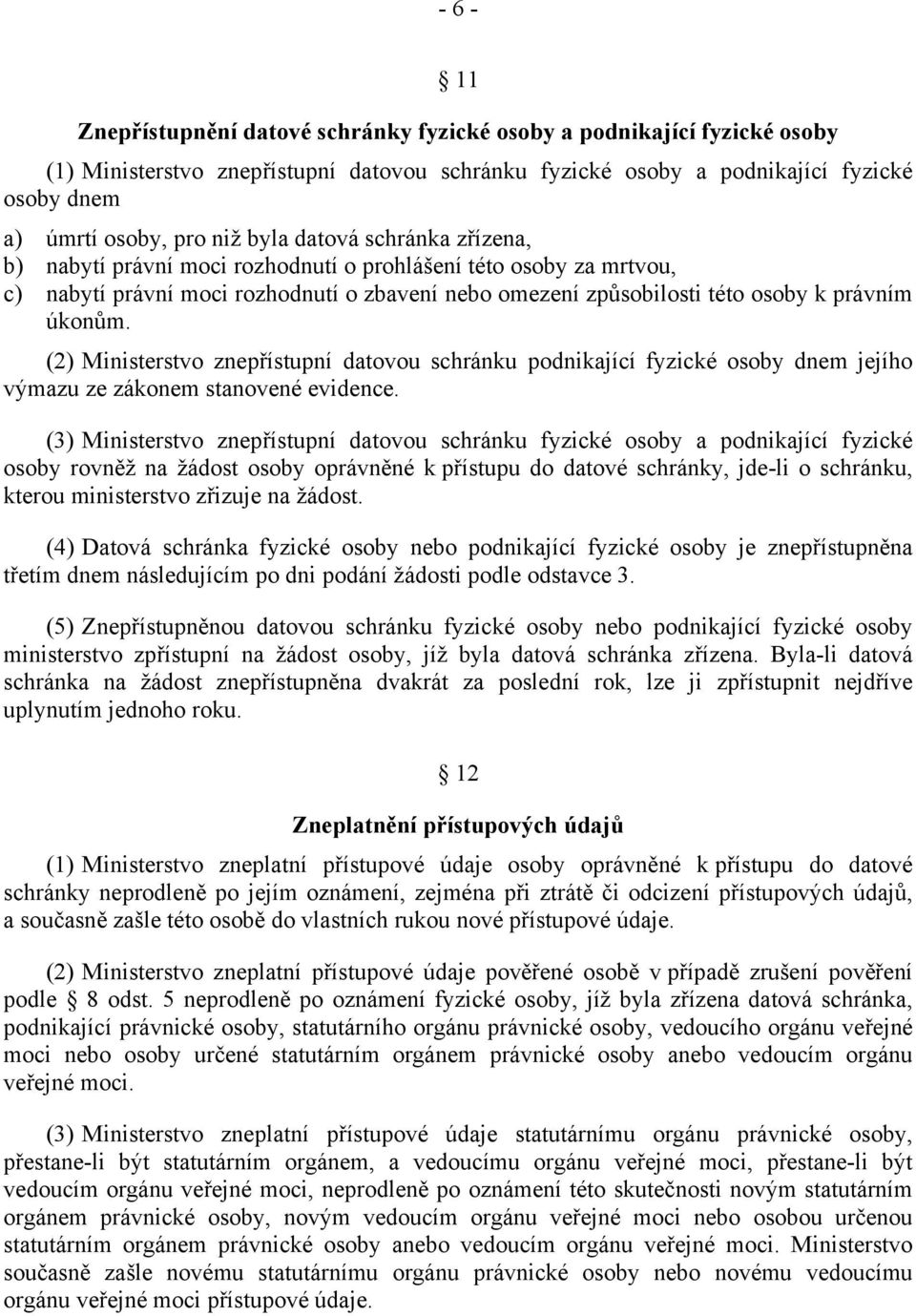 (2) Ministerstvo znepřístupní datovou schránku podnikající fyzické osoby dnem jejího výmazu ze zákonem stanovené evidence.