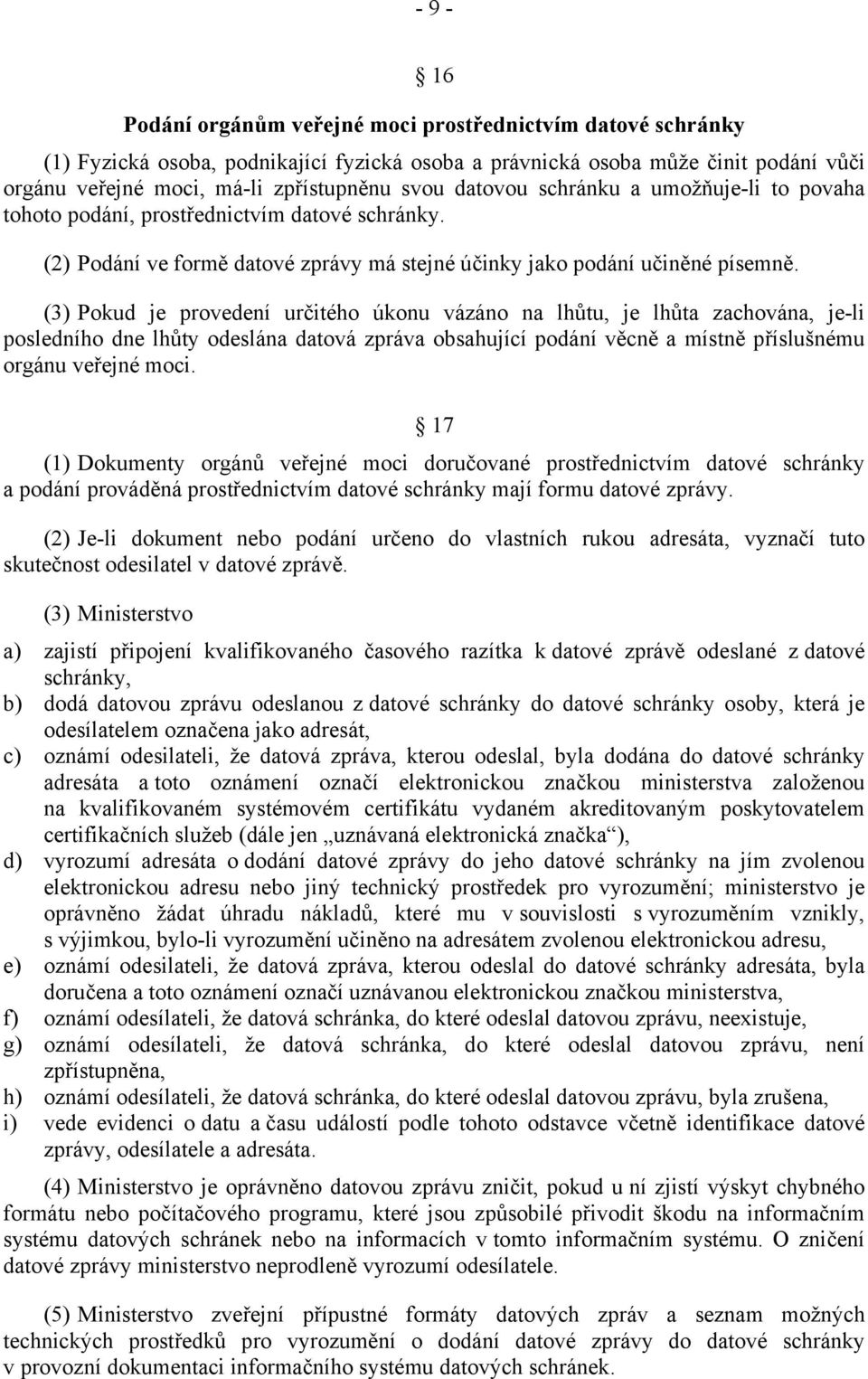 (3) Pokud je provedení určitého úkonu vázáno na lhůtu, je lhůta zachována, je-li posledního dne lhůty odeslána datová zpráva obsahující podání věcně a místně příslušnému orgánu veřejné moci.