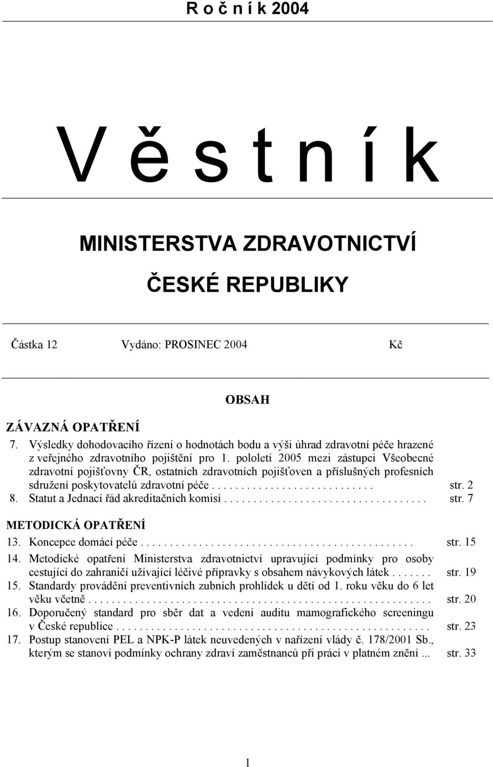 pololetí 2005 mezi zástupci Všeobecné zdravotní pojišťovny ČR, ostatních zdravotních pojišťoven a příslušných profesních sdružení poskytovatelů zdravotní péče............................ str. 2 8.