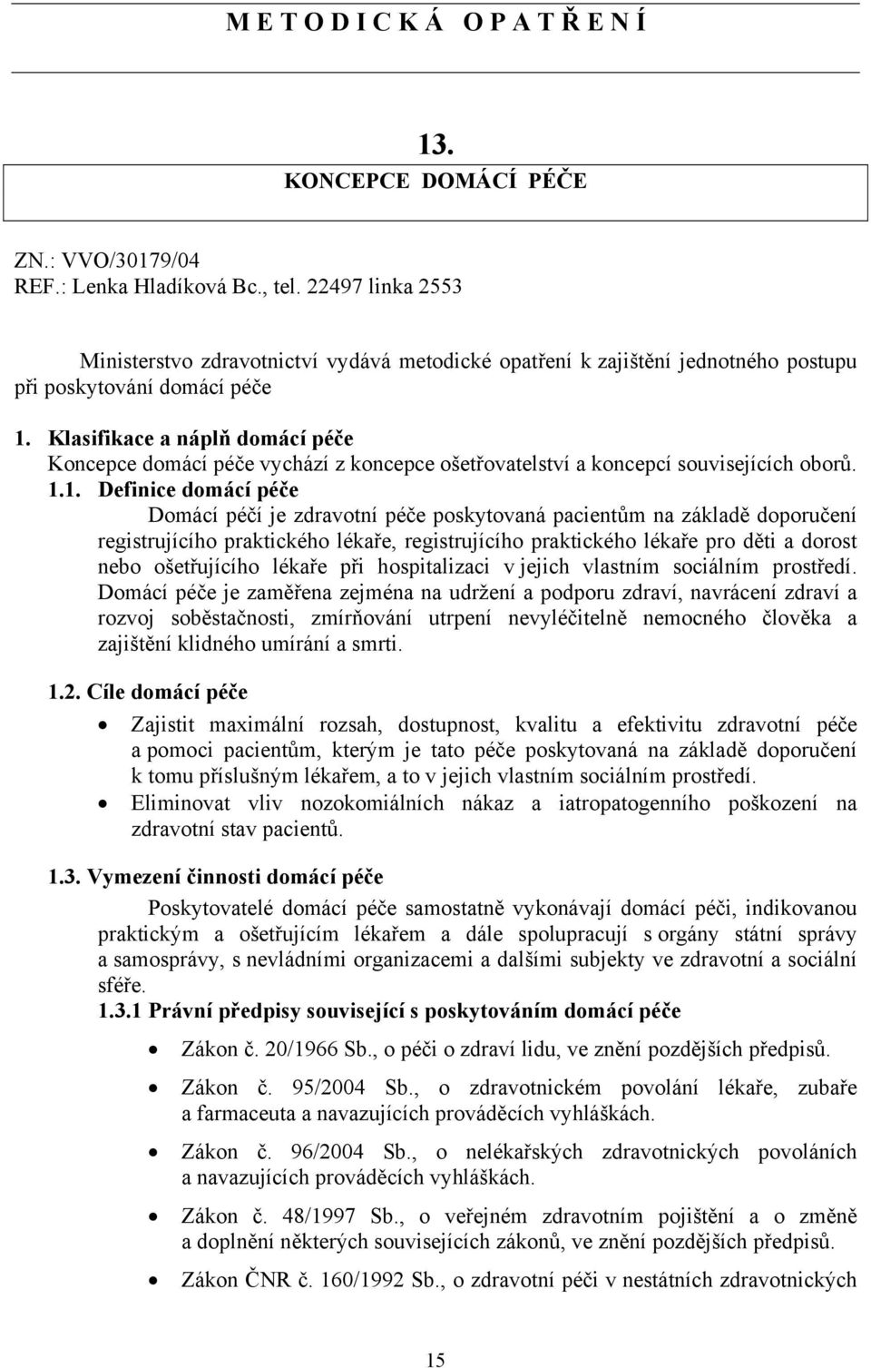 Klasifikace a náplň domácí péče Koncepce domácí péče vychází z koncepce ošetřovatelství a koncepcí souvisejících oborů. 1.