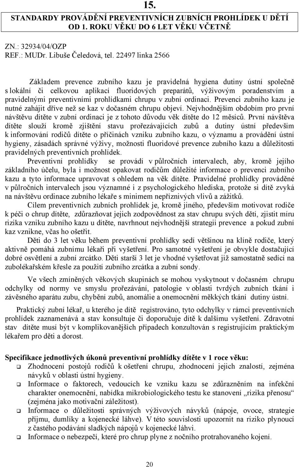 prohlídkami chrupu v zubní ordinaci. Prevenci zubního kazu je nutné zahájit dříve než se kaz v dočasném chrupu objeví.