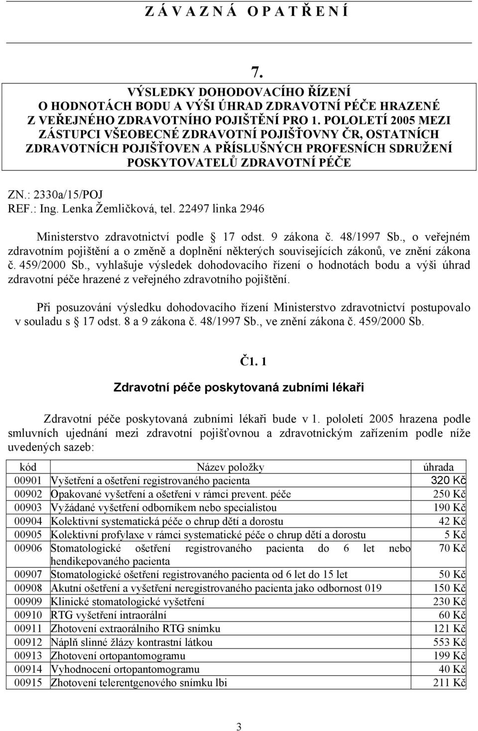 Lenka Žemličková, tel. 22497 linka 2946 Ministerstvo zdravotnictví podle 17 odst. 9 zákona č. 48/1997 Sb.