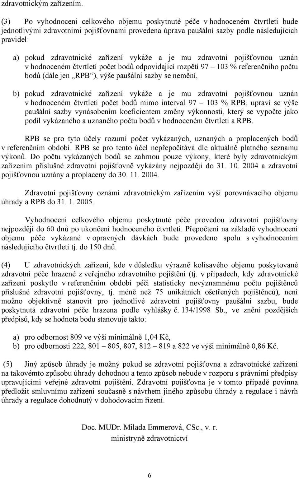 zdravotnické zařízení vykáže a je mu zdravotní pojišťovnou uznán v hodnoceném čtvrtletí počet bodů odpovídající rozpětí 97 103 % referenčního počtu bodů (dále jen RPB ), výše paušální sazby se
